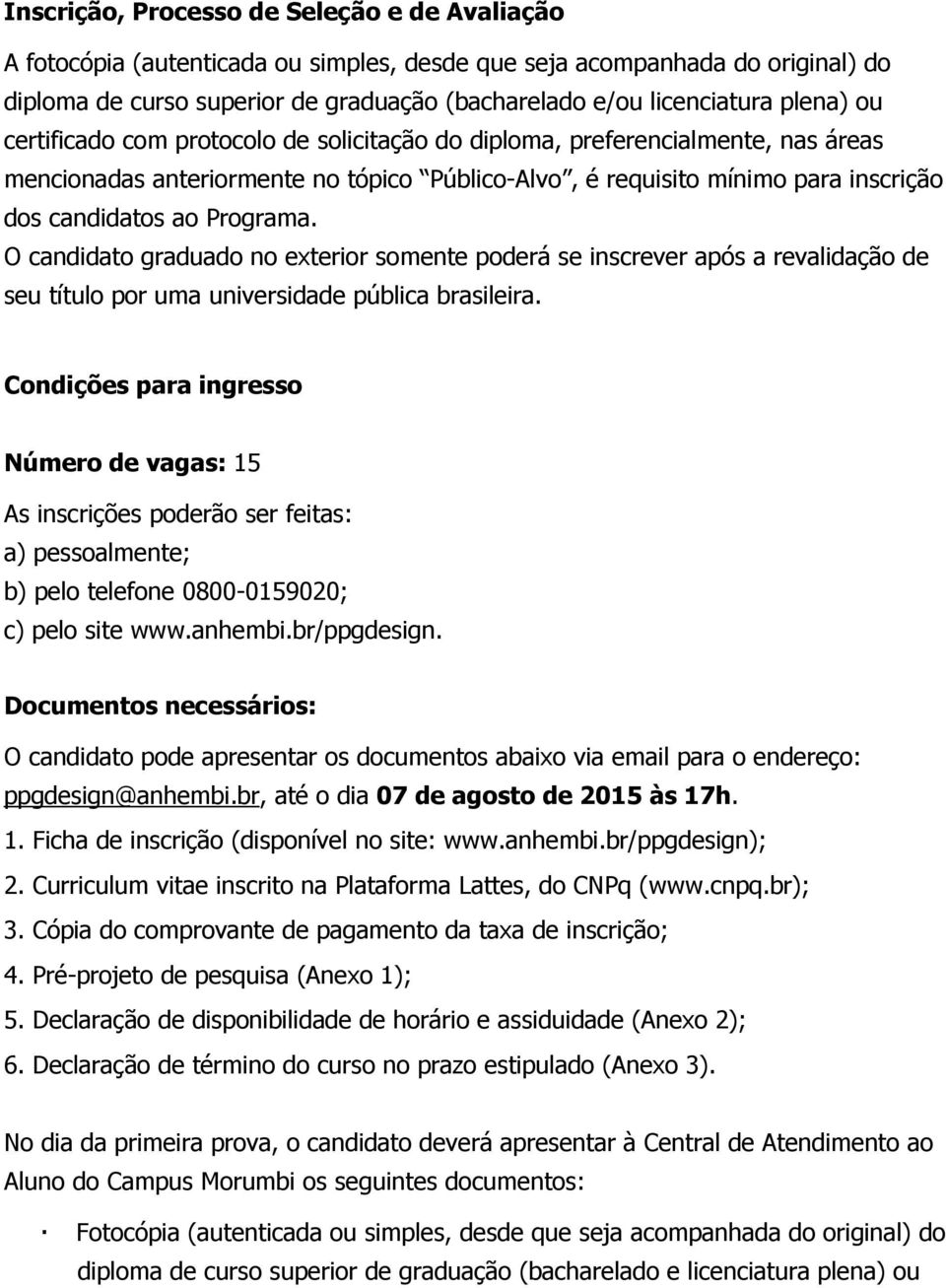 Programa. O candidato graduado no exterior somente poderá se inscrever após a revalidação de seu título por uma universidade pública brasileira.