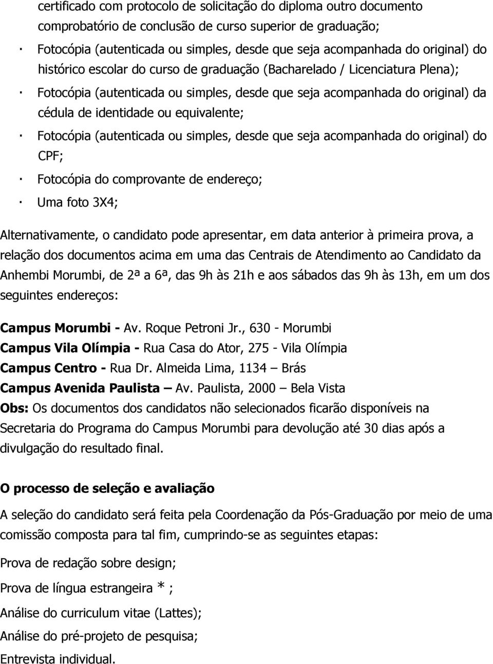 equivalente; Fotocópia (autenticada ou simples, desde que seja acompanhada do original) do CPF; Fotocópia do comprovante de endereço; Uma foto 3X4; Alternativamente, o candidato pode apresentar, em