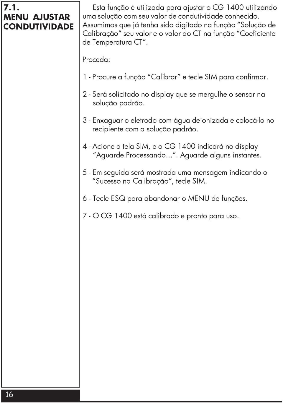 Proceda: 1 - Procure a função Calibrar e tecle SIM para confirmar. 2 - Será solicitado no display que se mergulhe o sensor na solução padrão.