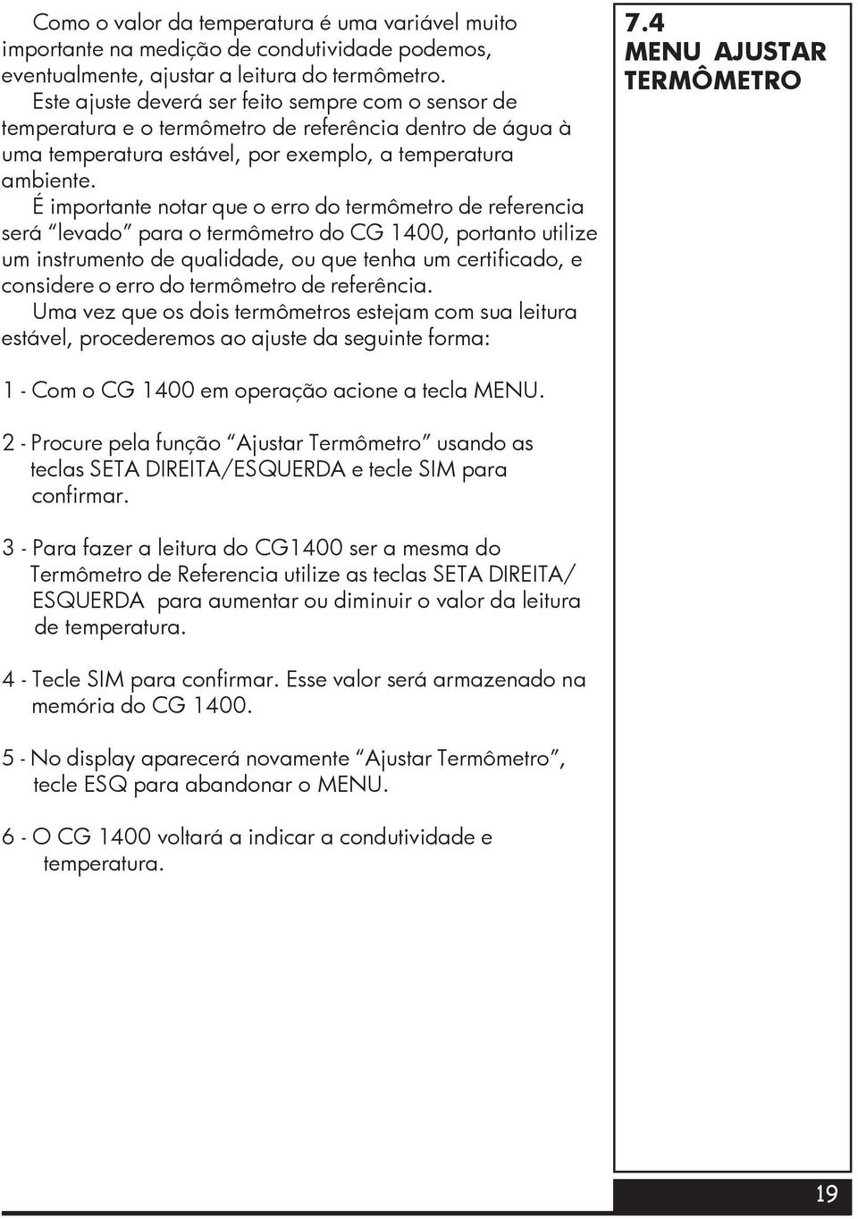 É importante notar que o erro do termômetro de referencia será levado para o termômetro do CG 1400, portanto utilize um instrumento de qualidade, ou que tenha um certificado, e considere o erro do