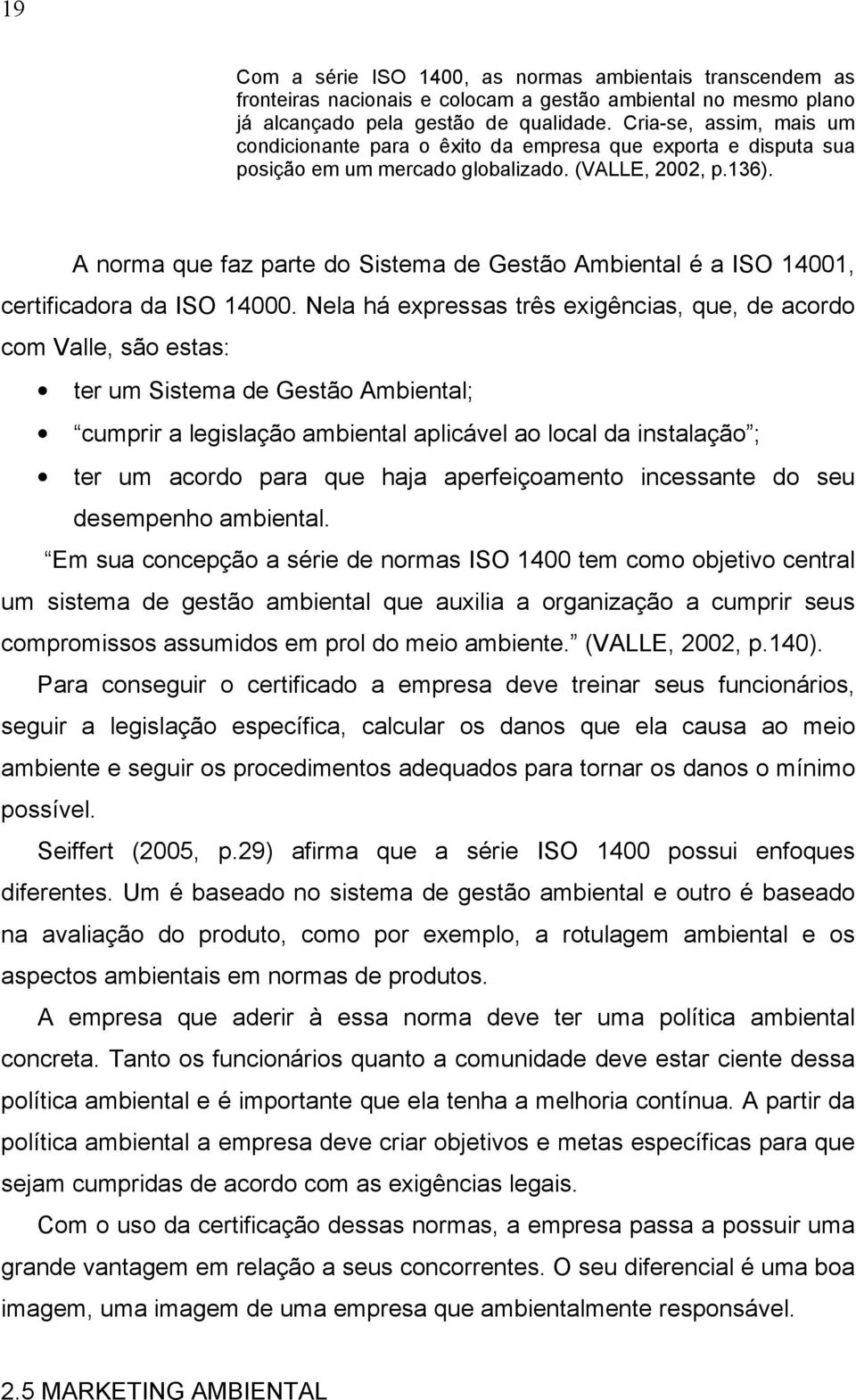 A norma que faz parte do Sistema de Gestão Ambiental é a ISO 14001, certificadora da ISO 14000.