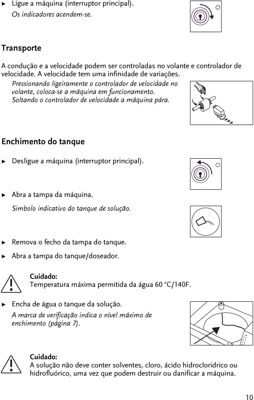 Enchimeno do anque Desligue a máquina (inerrupor principal). Abra a ampa da máquina. Simbolo indicaivo do anque de solução. Remova o fecho da ampa do anque. Abra a ampa do anque/doseador.