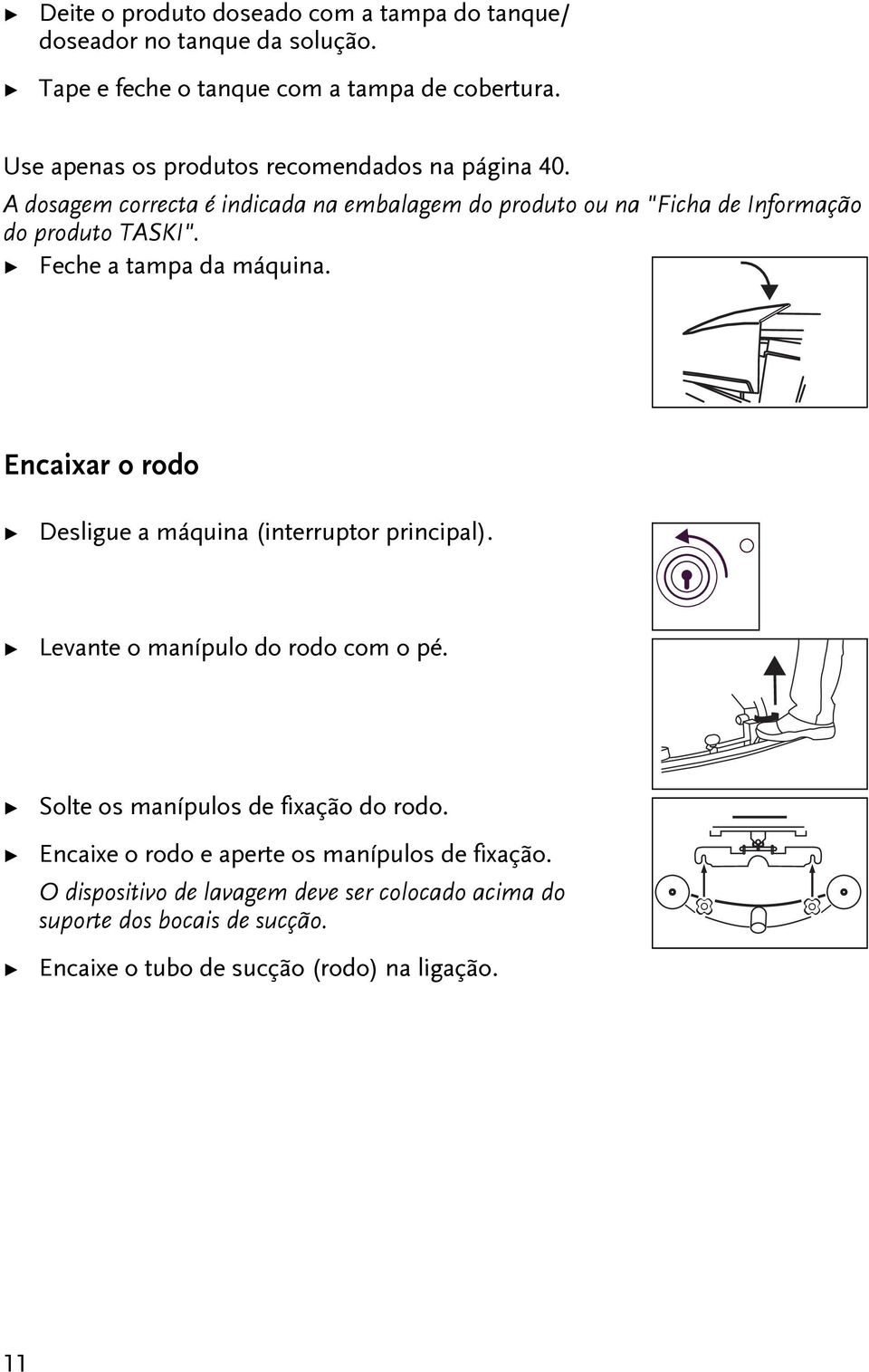 Feche a ampa da máquina. Encaixar o rodo Desligue a máquina (inerrupor principal). Levane o manípulo do rodo com o pé.