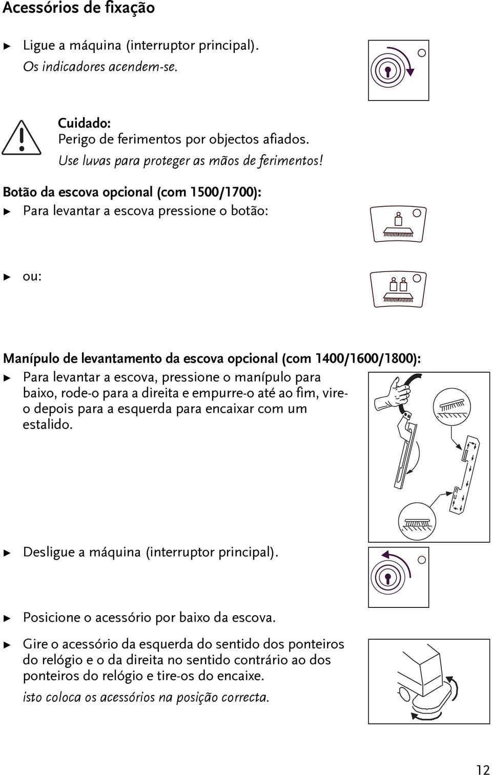 manípulo para baixo, rode-o para a direia e empurre-o aé ao fim, vireo depois para a esquerda para encaixar com um esalido. Desligue a máquina (inerrupor principal).