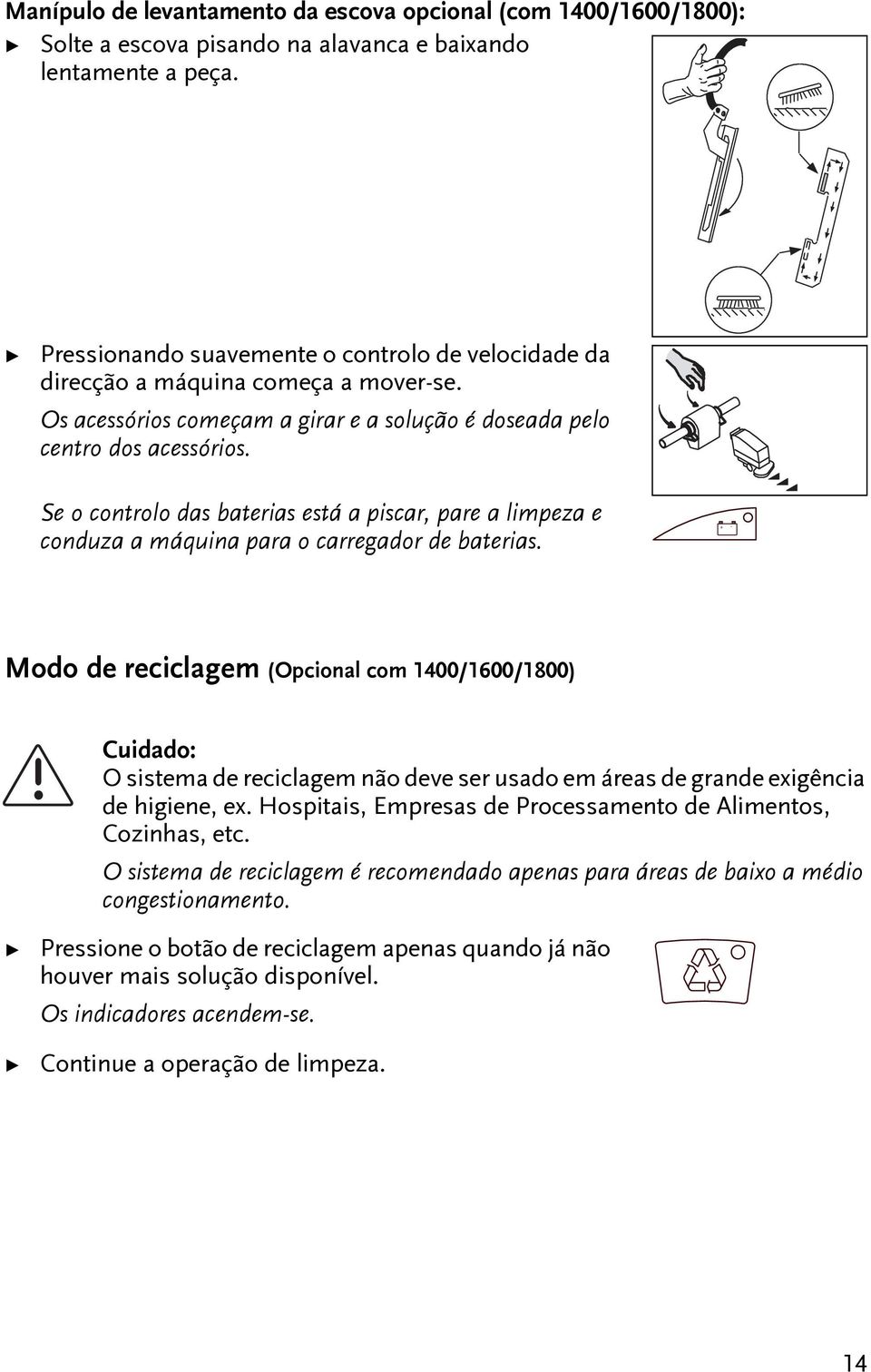 Se o conrolo das baerias esá a piscar, pare a limpeza e conduza a máquina para o carregador de baerias.