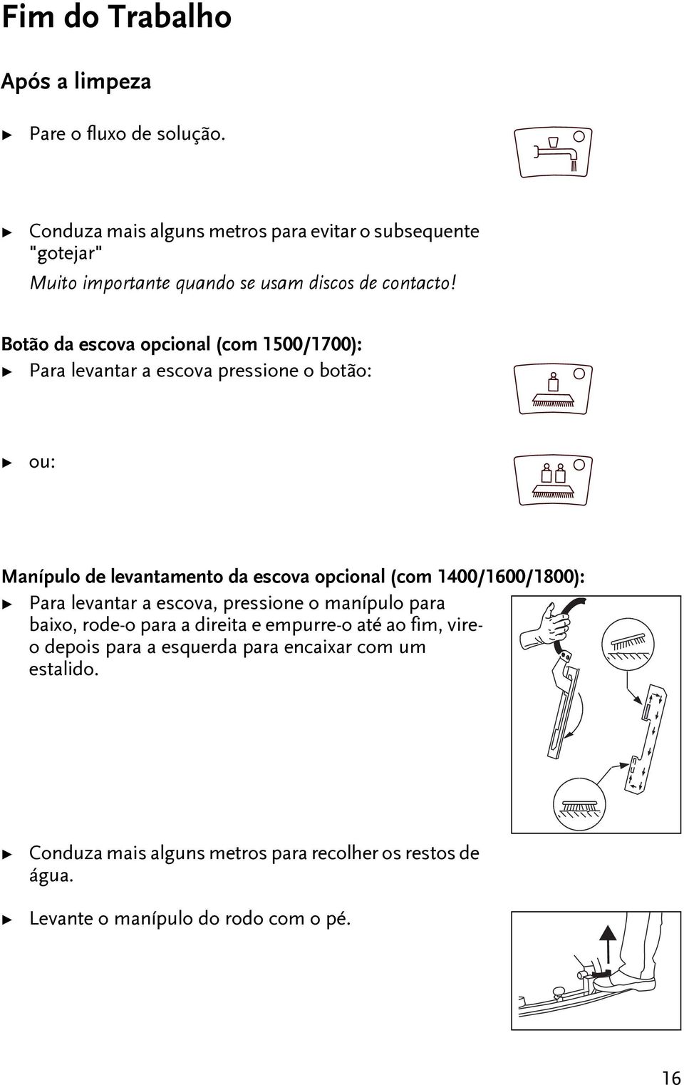 Boão da escova opcional (com 1500/1700): Para levanar a escova pressione o boão: ou: Manípulo de levanameno da escova opcional (com