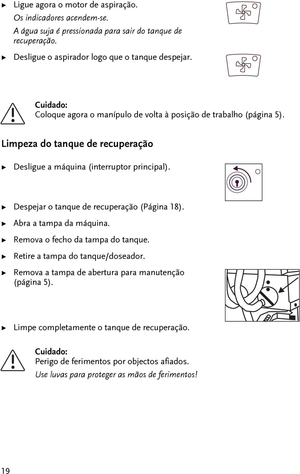 Limpeza do anque de recuperação Desligue a máquina (inerrupor principal). Despejar o anque de recuperação (Página 18). Abra a ampa da máquina.