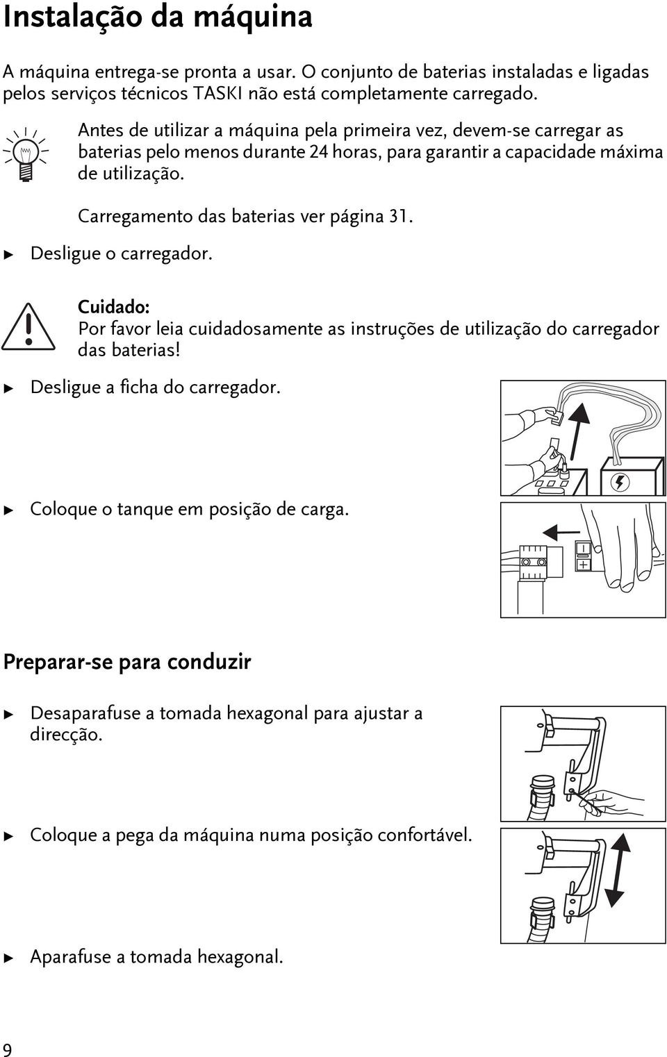 Carregameno das baerias ver página 31. Desligue o carregador. Cuidado: Por favor leia cuidadosamene as insruções de uilização do carregador das baerias!