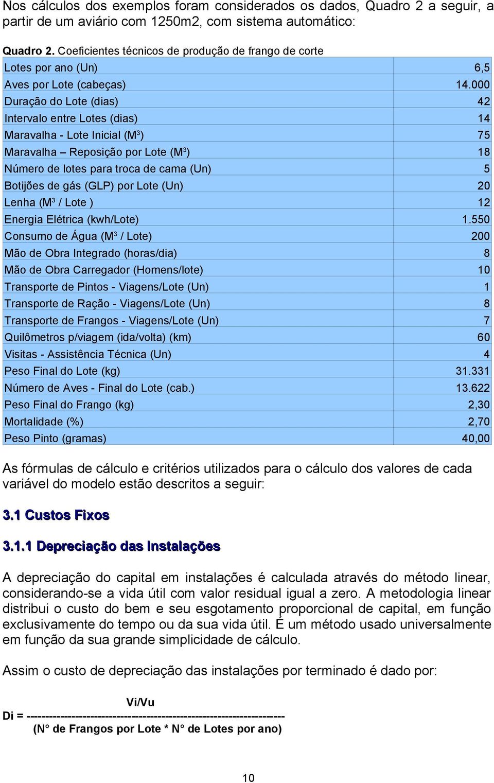 000 Duração do Lote (dias) 42 Intervalo entre Lotes (dias) 14 Maravalha - Lote Inicial (M 3 ) 75 Maravalha Reposição por Lote (M 3 ) 18 Número de lotes para troca de cama (Un) 5 Botijões de gás (GLP)