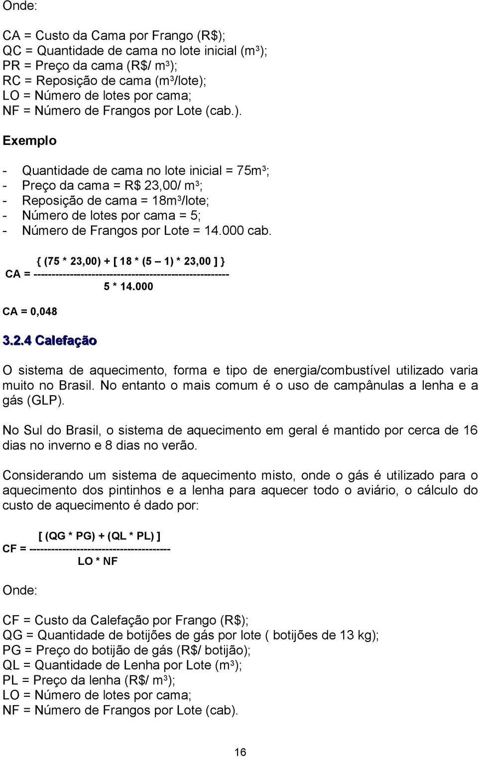 Exemplo - Quantidade de cama no lote inicial = 75m 3 ; - Preço da cama = R$ 23,00/ m 3 ; - Reposição de cama = 18m 3 /lote; - Número de lotes por cama = 5; - Número de Frangos por Lote = 14.000 cab.