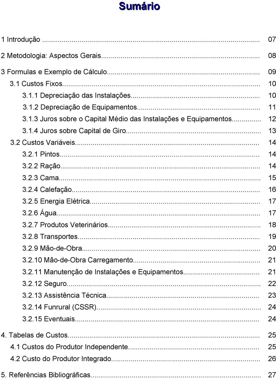 2.4 Calefação... 16 3.2.5 Energia Elétrica... 17 3.2.6 Água... 17 3.2.7 Produtos Veterinários... 18 3.2.8 Transportes... 19 3.2.9 Mão-de-Obra... 20 3.2.10 Mão-de-Obra Carregamento... 21 3.2.11 Manutenção de Instalações e Equipamentos.