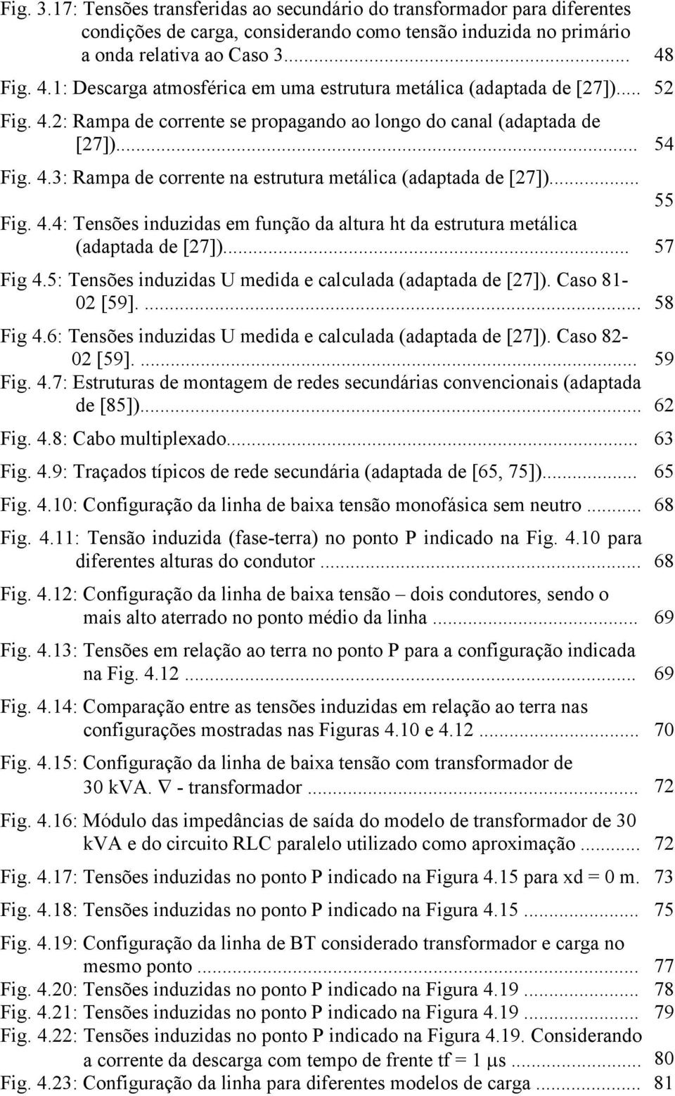 .. 55 Fig. 4.4: Tensões induzidas em função da altura ht da estrutura metálica (adaptada de [7])... 57 Fig 4.5: Tensões induzidas U medida e calculada (adaptada de [7]). Caso 8- [59].... 58 Fig 4.