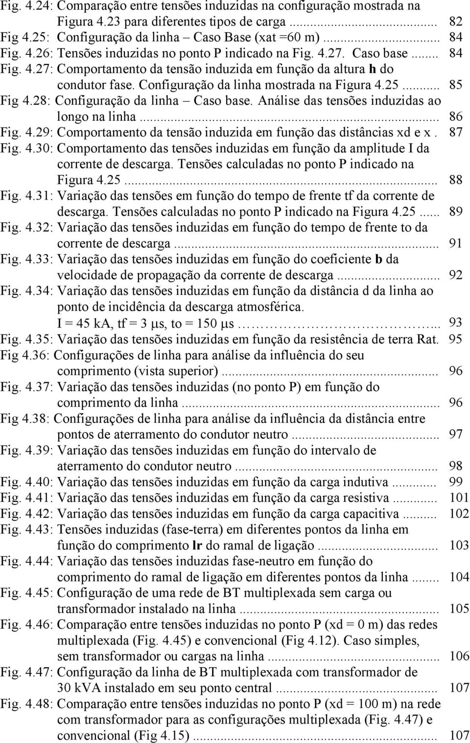 Análise das tensões induzidas ao longo na linha... 86 Fig. 4.9: Comportamento da tensão induzida em função das distâncias xd e x. 87 Fig. 4.3: Comportamento das tensões induzidas em função da amplitude I da corrente de descarga.