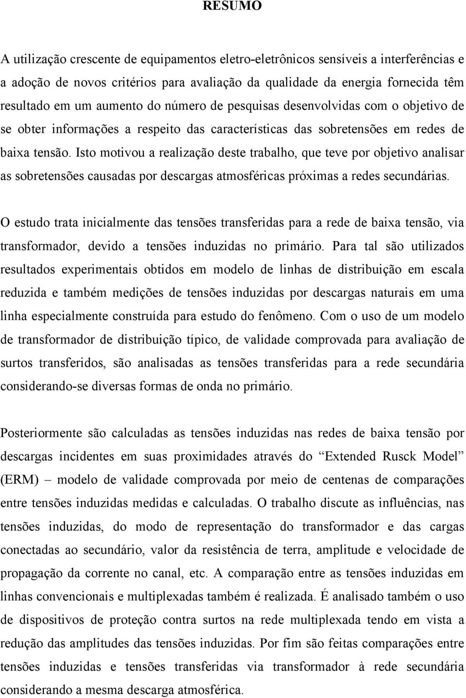 Isto motivou a realização deste trabalho, que teve por objetivo analisar as sobretensões causadas por descargas atmosféricas próximas a redes secundárias.