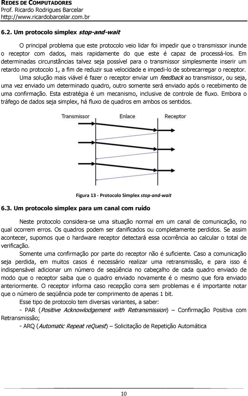 Em determinadas circunstâncias talvez seja possível para o transmissor simplesmente inserir um retardo no protocolo 1, a fim de reduzir sua velocidade e impedi-lo de sobrecarregar o receptor.