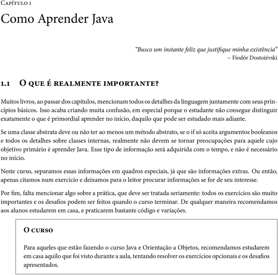 Isso acaba criando muita confusão, em especial porque o estudante não consegue distinguir exatamente o que é primordial aprender no início, daquilo que pode ser estudado mais adiante.