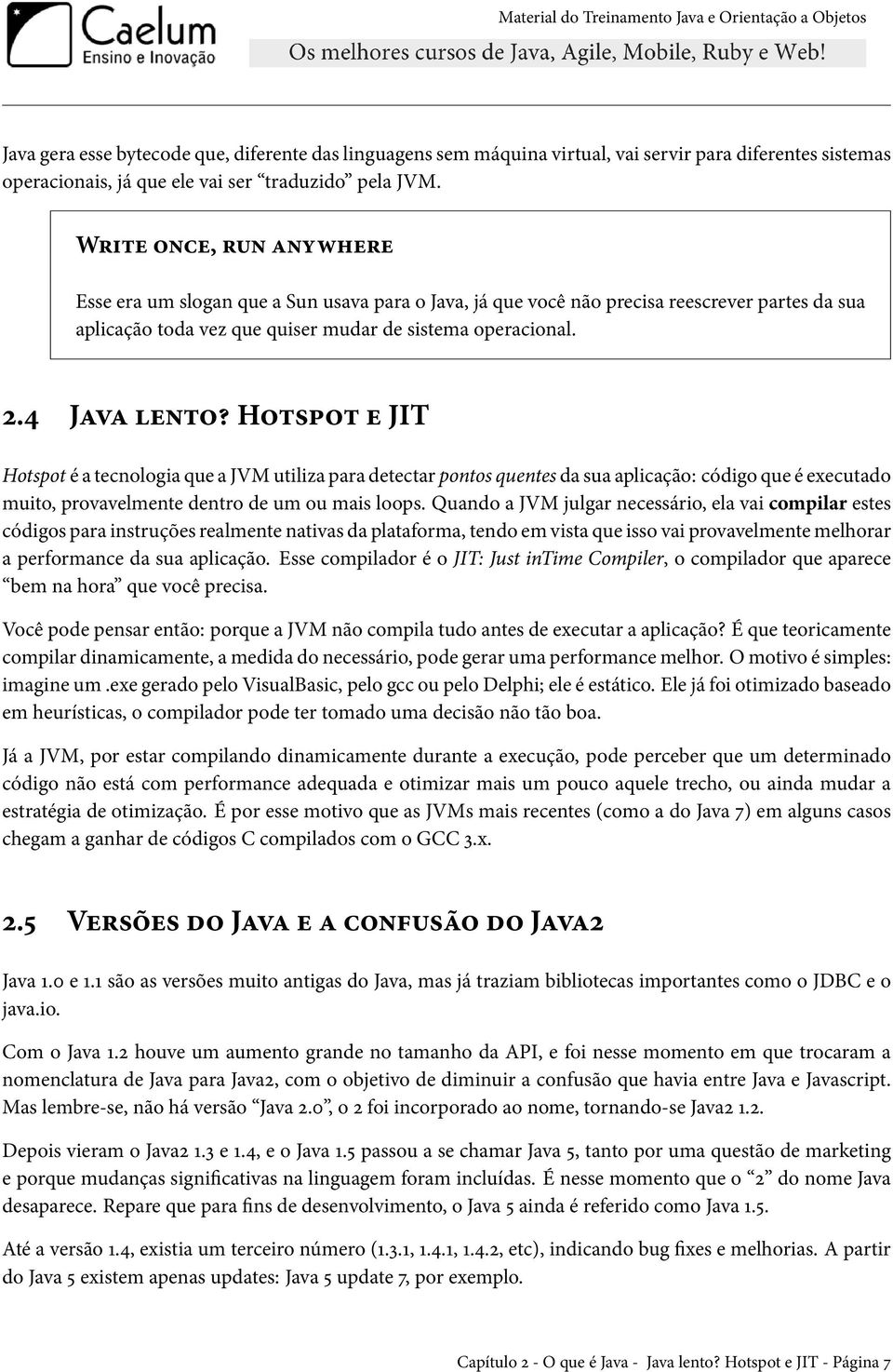 Hotspot e JIT Hotspot é a tecnologia que a JVM utiliza para detectar pontos quentes da sua aplicação: código que é executado muito, provavelmente dentro de um ou mais loops.