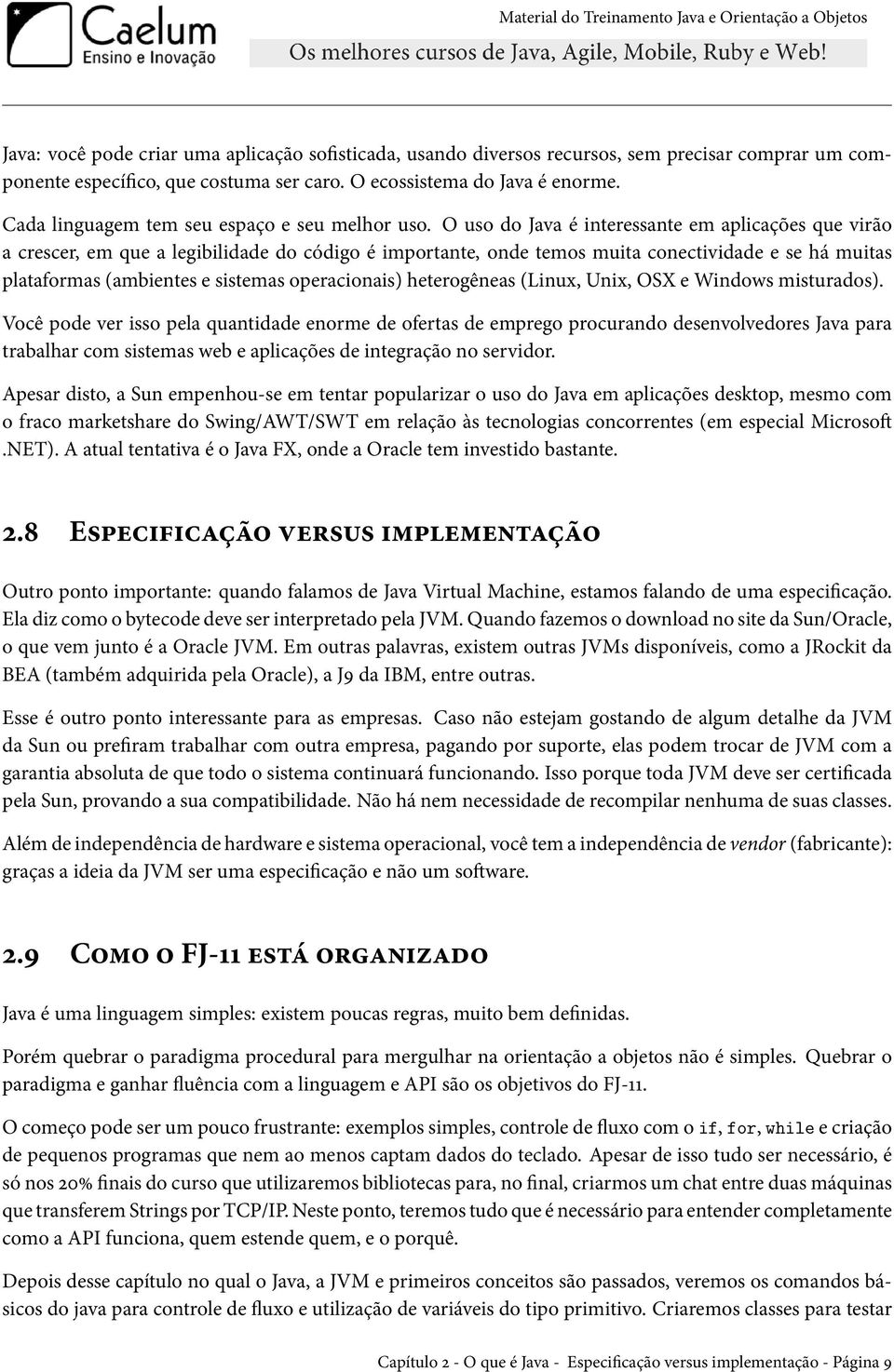 O uso do Java é interessante em aplicações que virão a crescer, em que a legibilidade do código é importante, onde temos muita conectividade e se há muitas plataformas (ambientes e sistemas