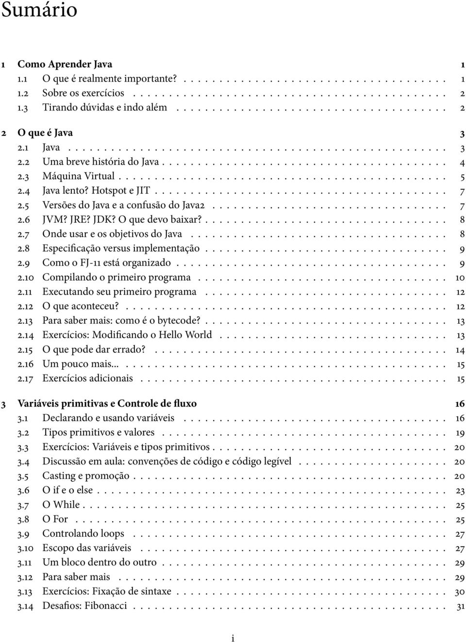 3 Máquina Virtual.............................................. 5 2.4 Java lento? Hotspot e JIT......................................... 7 2.5 Versões do Java e a confusão do Java2................................. 7 2.6 JVM?