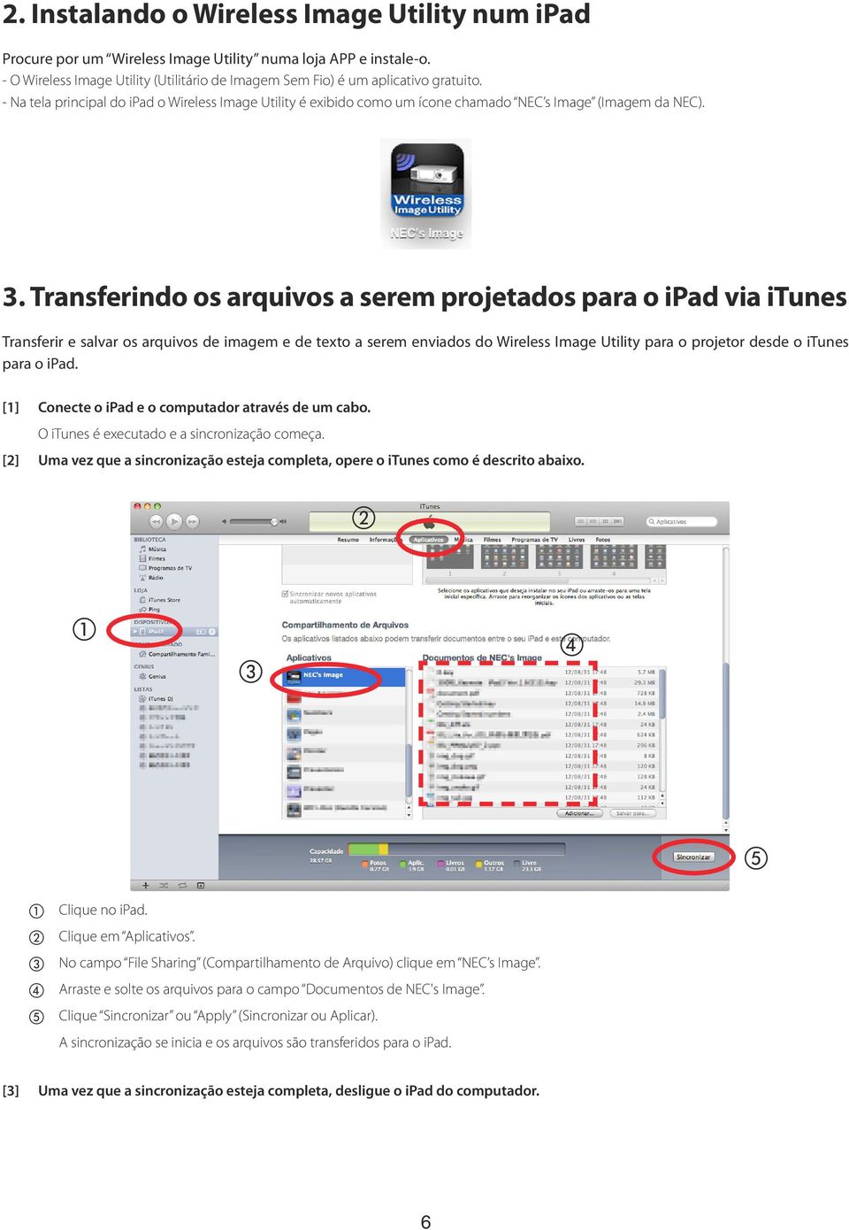 Transferindo os arquivos a serem projetados para o ipad via itunes Transferir e salvar os arquivos de imagem e de texto a serem enviados do Wireless Image Utility para o projetor desde o itunes para