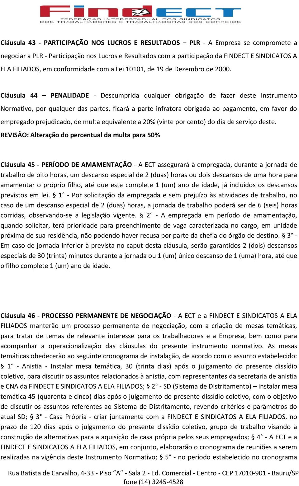 Cláusula 44 PENALIDADE - Descumprida qualquer obrigação de fazer deste Instrumento Normativo, por qualquer das partes, ficará a parte infratora obrigada ao pagamento, em favor do empregado