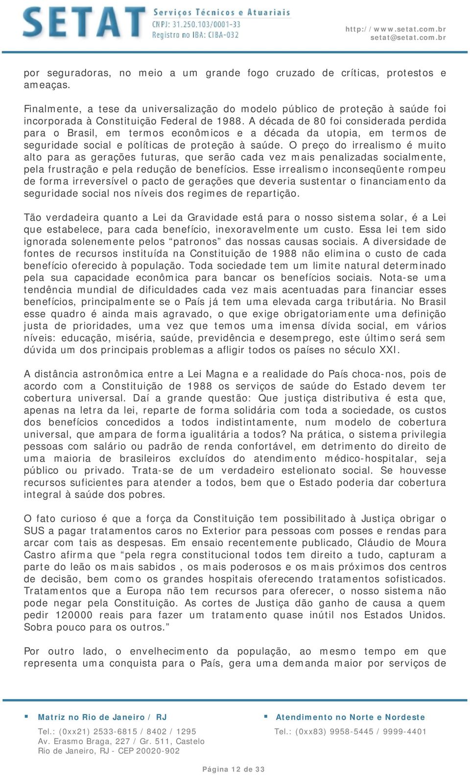 A década de 80 foi considerada perdida para o Brasil, em termos econômicos e a década da utopia, em termos de seguridade social e políticas de proteção à saúde.