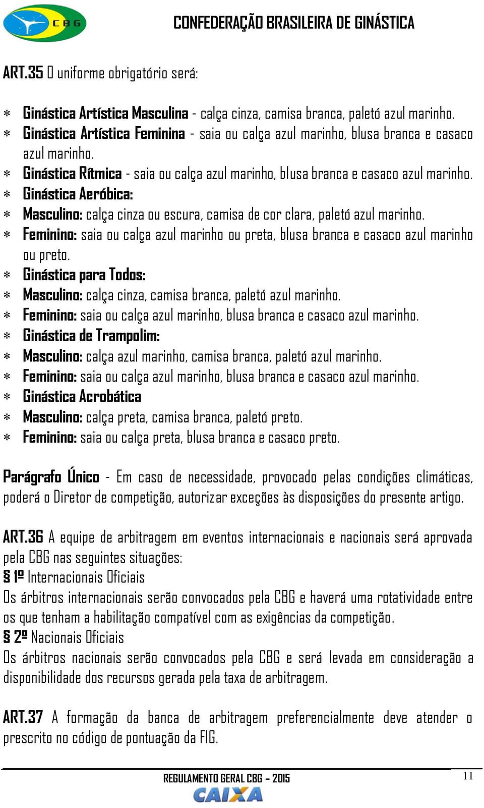 Ginástica Aeróbica: Masculino: calça cinza ou escura, camisa de cor clara, paletó azul marinho. Feminino: saia ou calça azul marinho ou preta, blusa branca e casaco azul marinho ou preto.