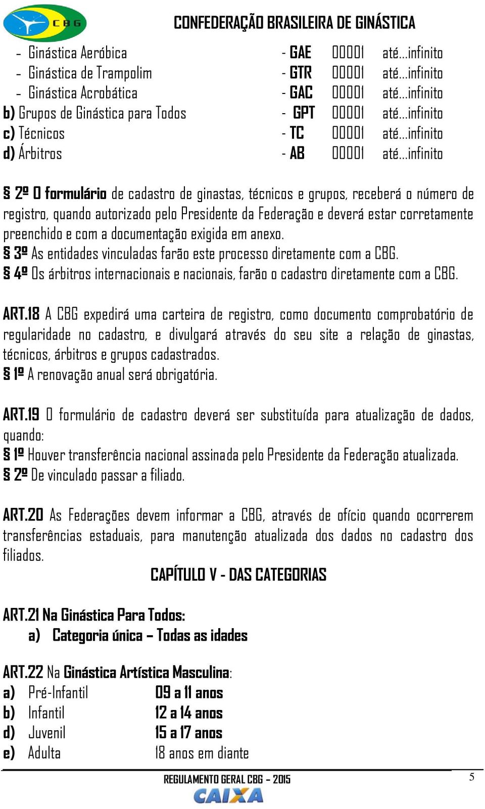 ..infinito 2º O formulário de cadastro de ginastas, técnicos e grupos, receberá o número de registro, quando autorizado pelo Presidente da Federação e deverá estar corretamente preenchido e com a