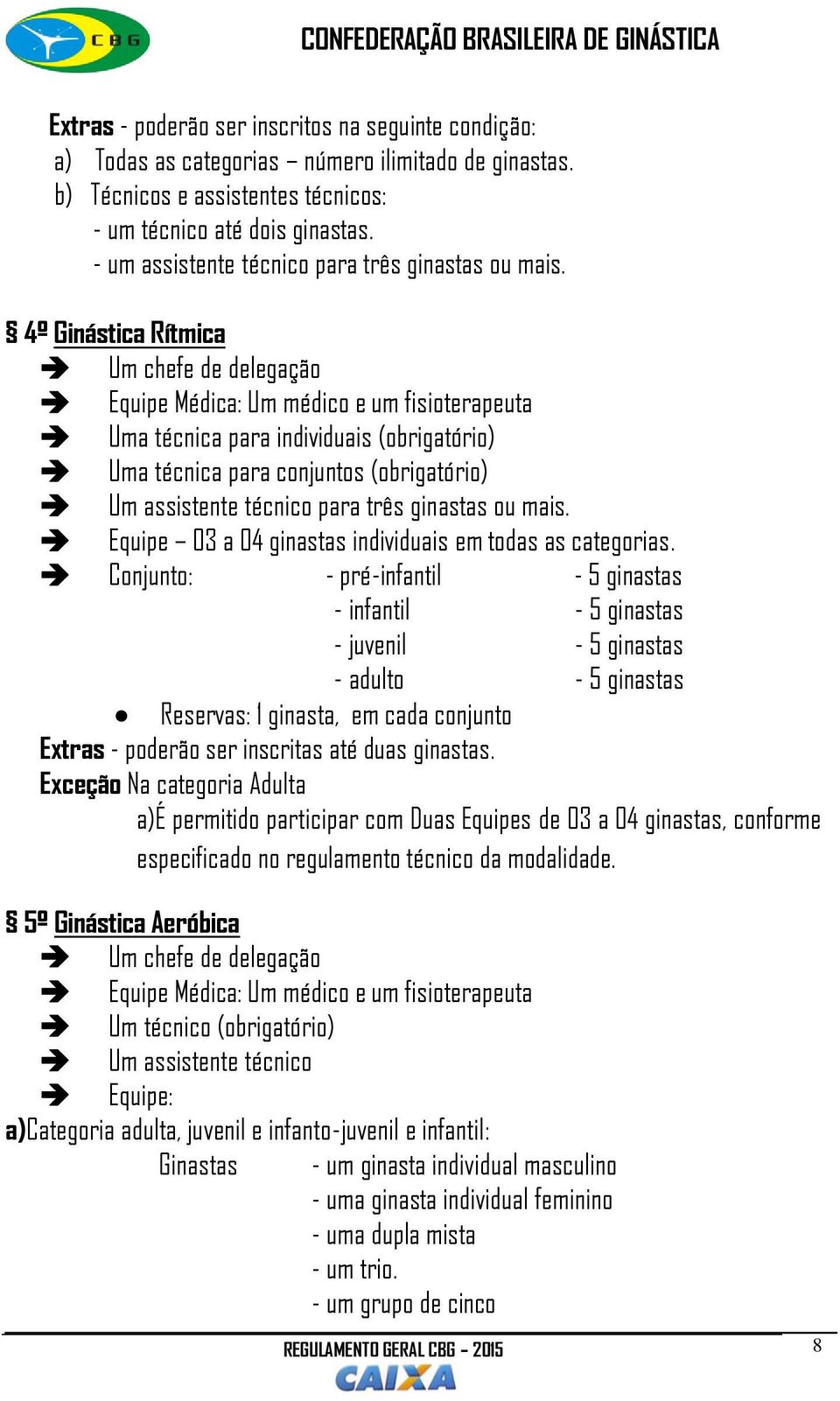 4º Ginástica Rítmica Um chefe de delegação Equipe Médica: Um médico e um fisioterapeuta Uma técnica para individuais (obrigatório) Uma técnica para conjuntos (obrigatório) Um assistente técnico para