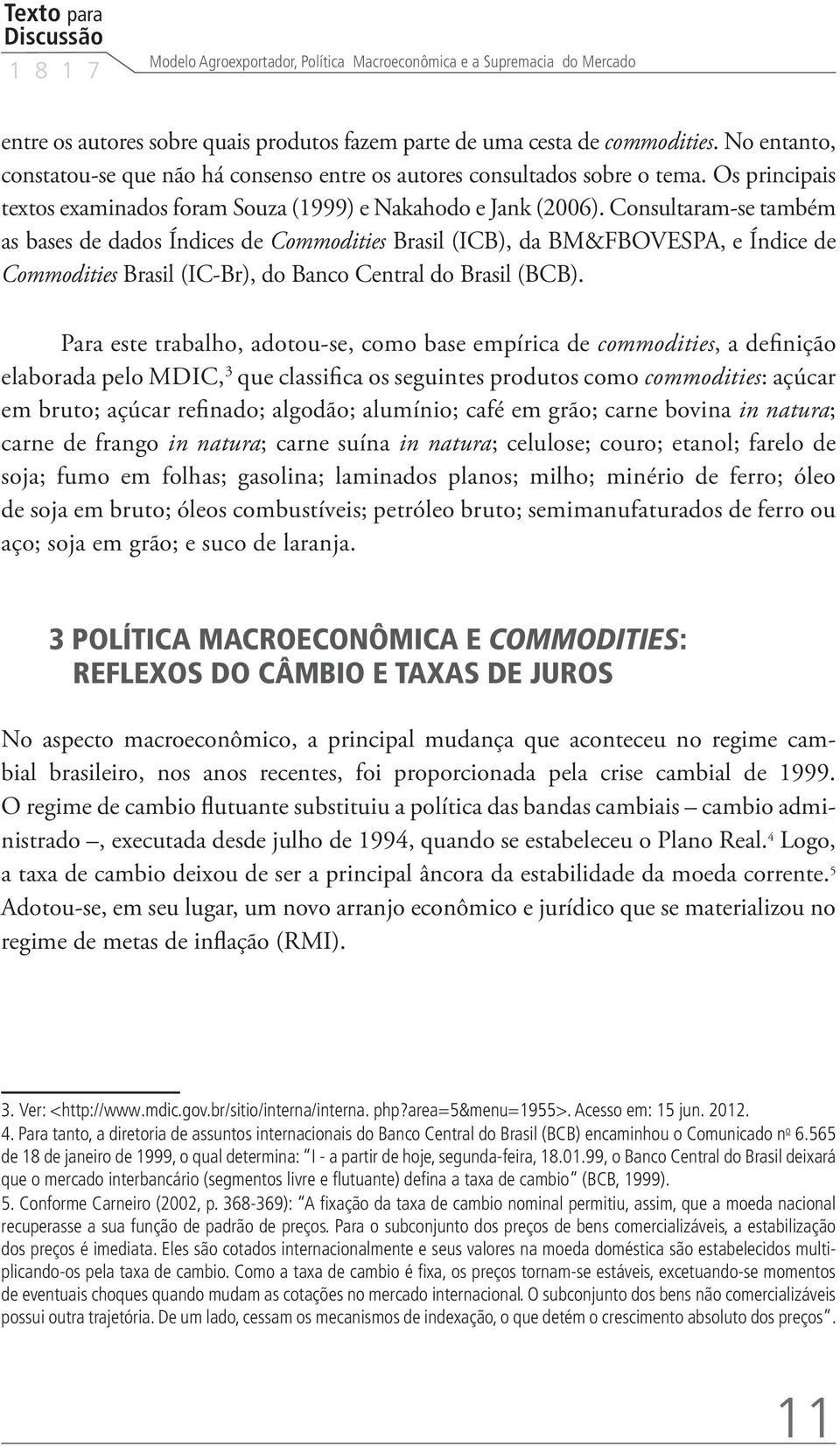 Consultaram-se também as bases de dados Índices de Commodities Brasil (ICB), da BM&FBOVESPA, e Índice de Commodities Brasil (IC-Br), do Banco Central do Brasil (BCB).