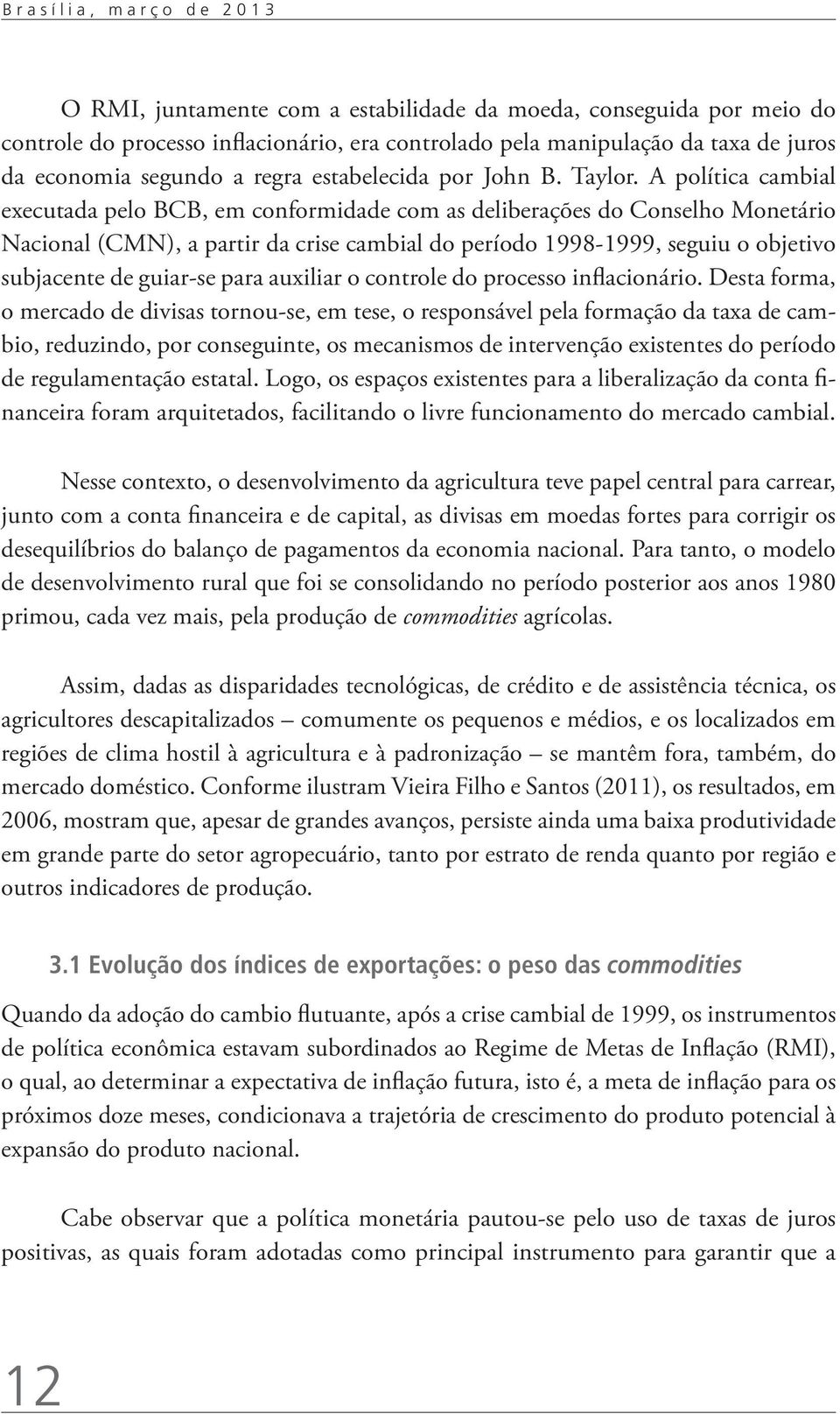 A política cambial executada pelo BCB, em conformidade com as deliberações do Conselho Monetário Nacional (CMN), a partir da crise cambial do período 1998-1999, seguiu o objetivo subjacente de