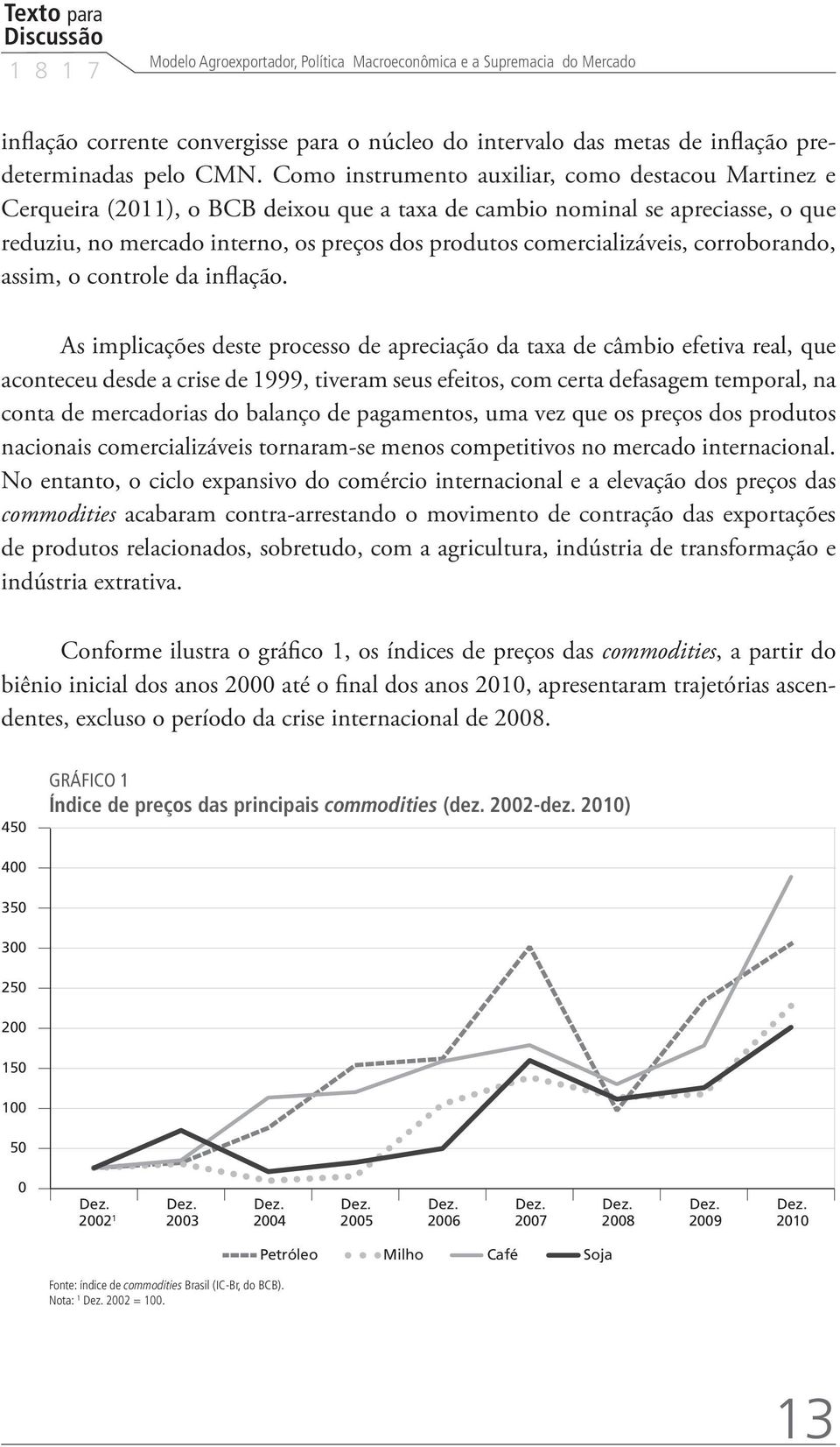 Como instrumento auxiliar, como destacou Martinez e Cerqueira (2011), o BCB deixou que a taxa de cambio nominal se apreciasse, o que reduziu, no mercado interno, os preços dos produtos