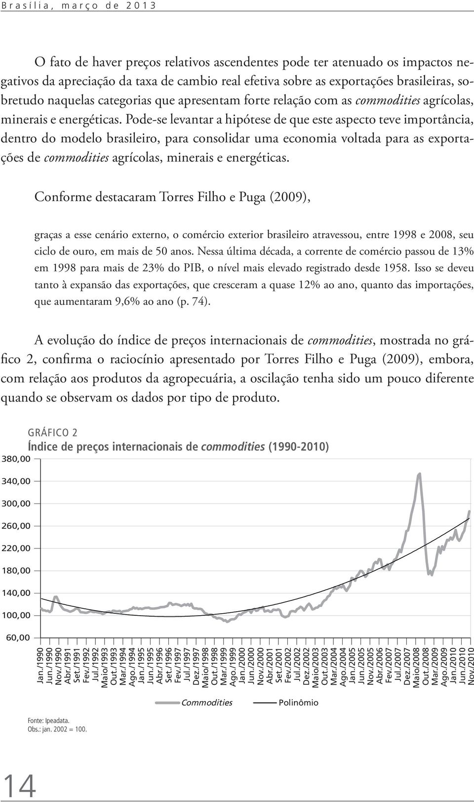 Pode-se levantar a hipótese de que este aspecto teve importância, dentro do modelo brasileiro, para consolidar uma economia voltada para as exportações de commodities agrícolas, minerais e