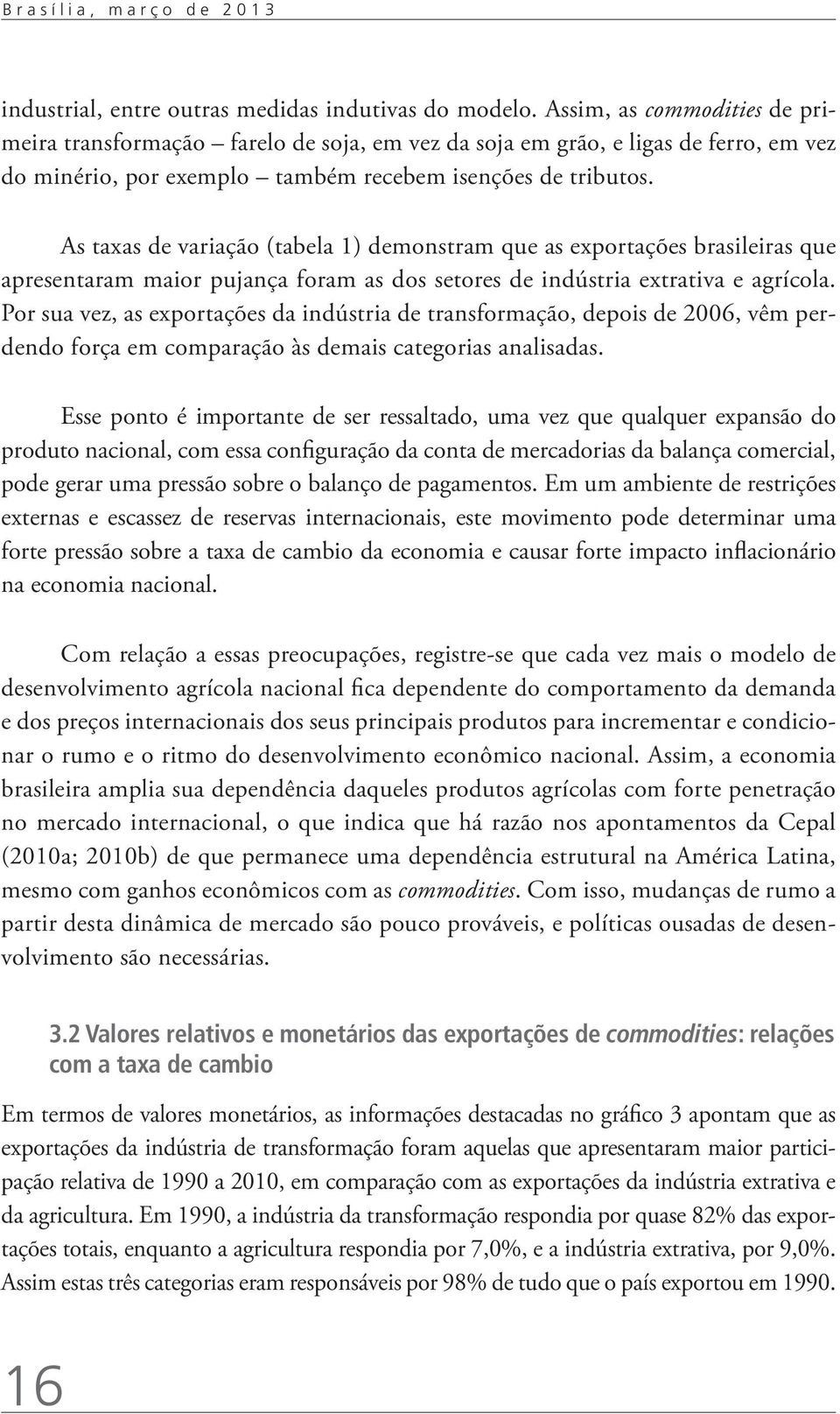 As taxas de variação (tabela 1) demonstram que as exportações brasileiras que apresentaram maior pujança foram as dos setores de indústria extrativa e agrícola.