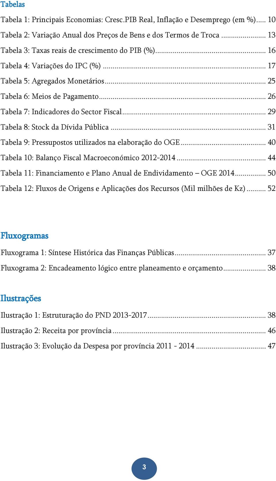 .. 26 Tabela 7: Indicadores do Sector Fiscal... 29 Tabela 8: Stock da Dívida Pública... 31 Tabela 9: Pressupostos utilizados na elaboração do OGE.