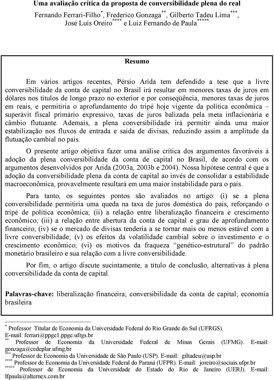 prazo no exterior e por conseqüência, menores taxas de juros em reais, e permitiria o aprofundamento do tripé hoje vigente da política econômica superávit fiscal primário expressivo, taxas de juros