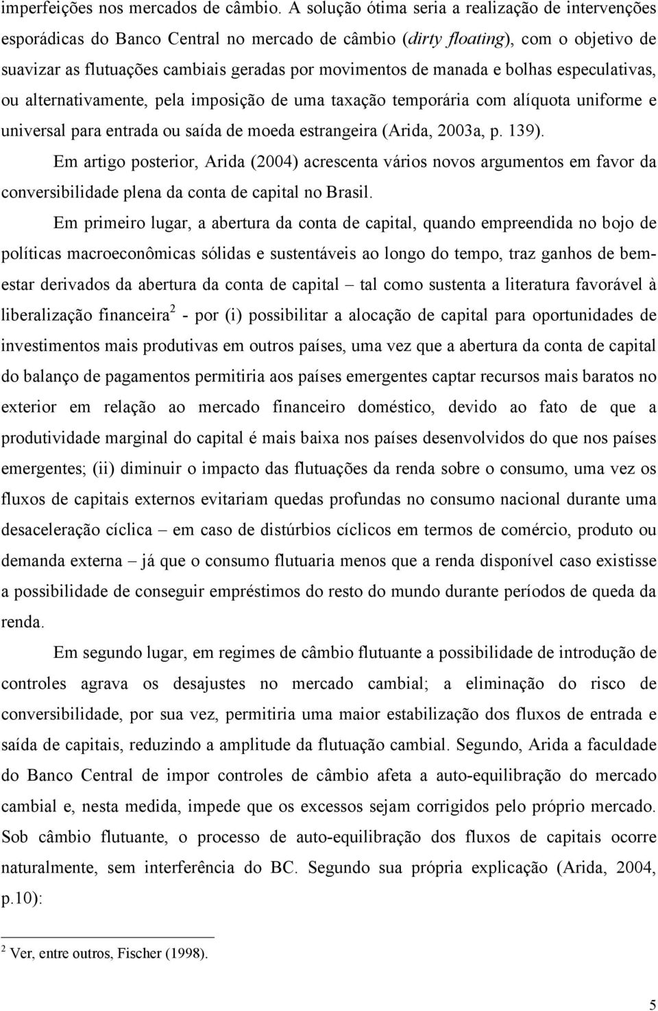 manada e bolhas especulativas, ou alternativamente, pela imposição de uma taxação temporária com alíquota uniforme e universal para entrada ou saída de moeda estrangeira (Arida, 2003a, p. 139).