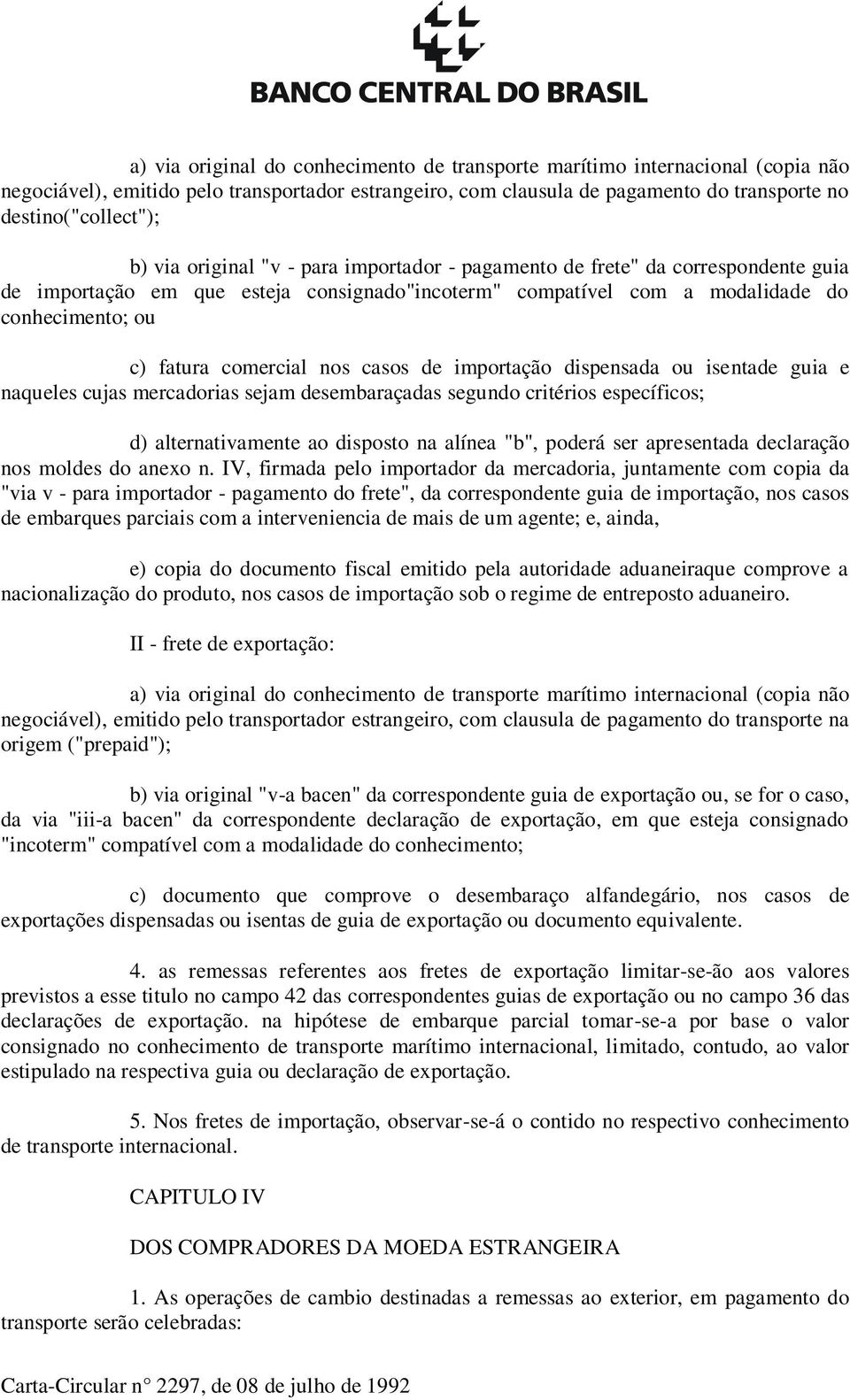 casos de importação dispensada ou isentade guia e naqueles cujas mercadorias sejam desembaraçadas segundo critérios específicos; d) alternativamente ao disposto na alínea "b", poderá ser apresentada