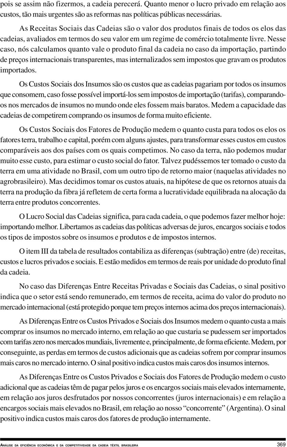 Nesse caso, nós calculamos quanto vale o produto final da cadeia no caso da importação, partindo de preços internacionais transparentes, mas internalizados sem impostos que gravam os produtos