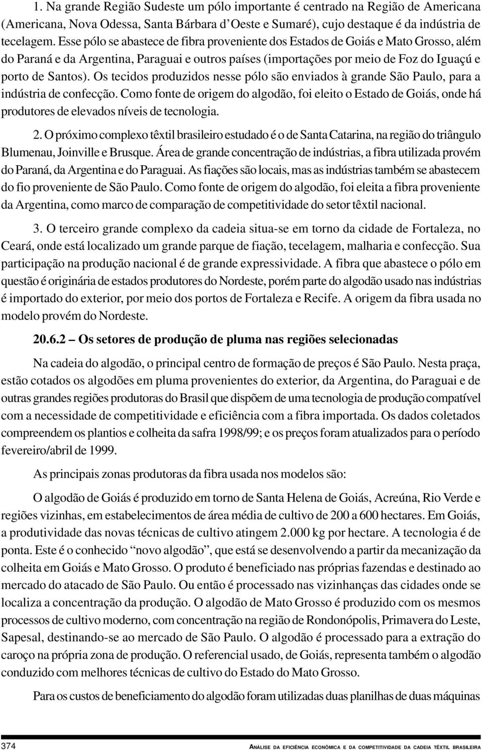 Os tecidos produzidos nesse pólo são enviados à grande São Paulo, para a indústria de confecção.