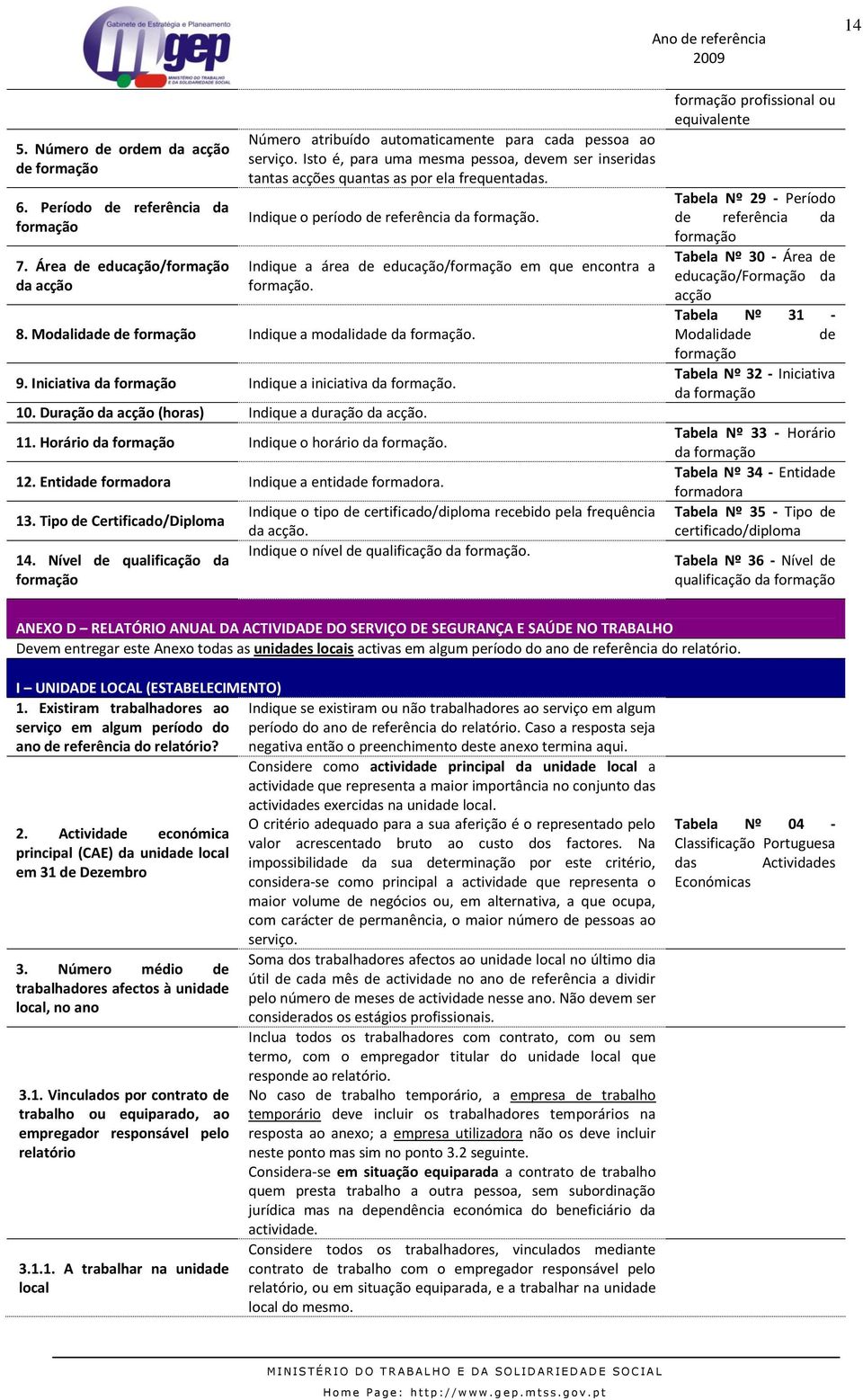 Indique a área de educação/formação em que encontra a formação. 8. Modalidade de formação Indique a modalidade da formação. 9. Iniciativa da formação Indique a iniciativa da formação. 10.