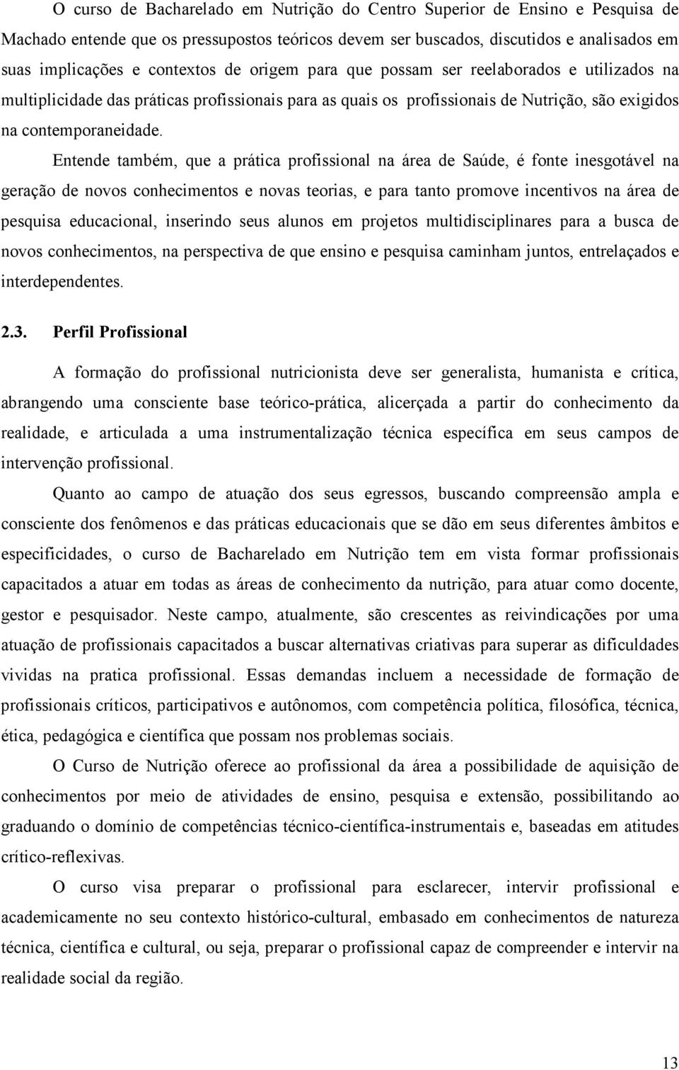 Entende também, que a prática profissional na área de Saúde, é fonte inesgotável na geração de novos conhecimentos e novas teorias, e para tanto promove incentivos na área de pesquisa educacional,