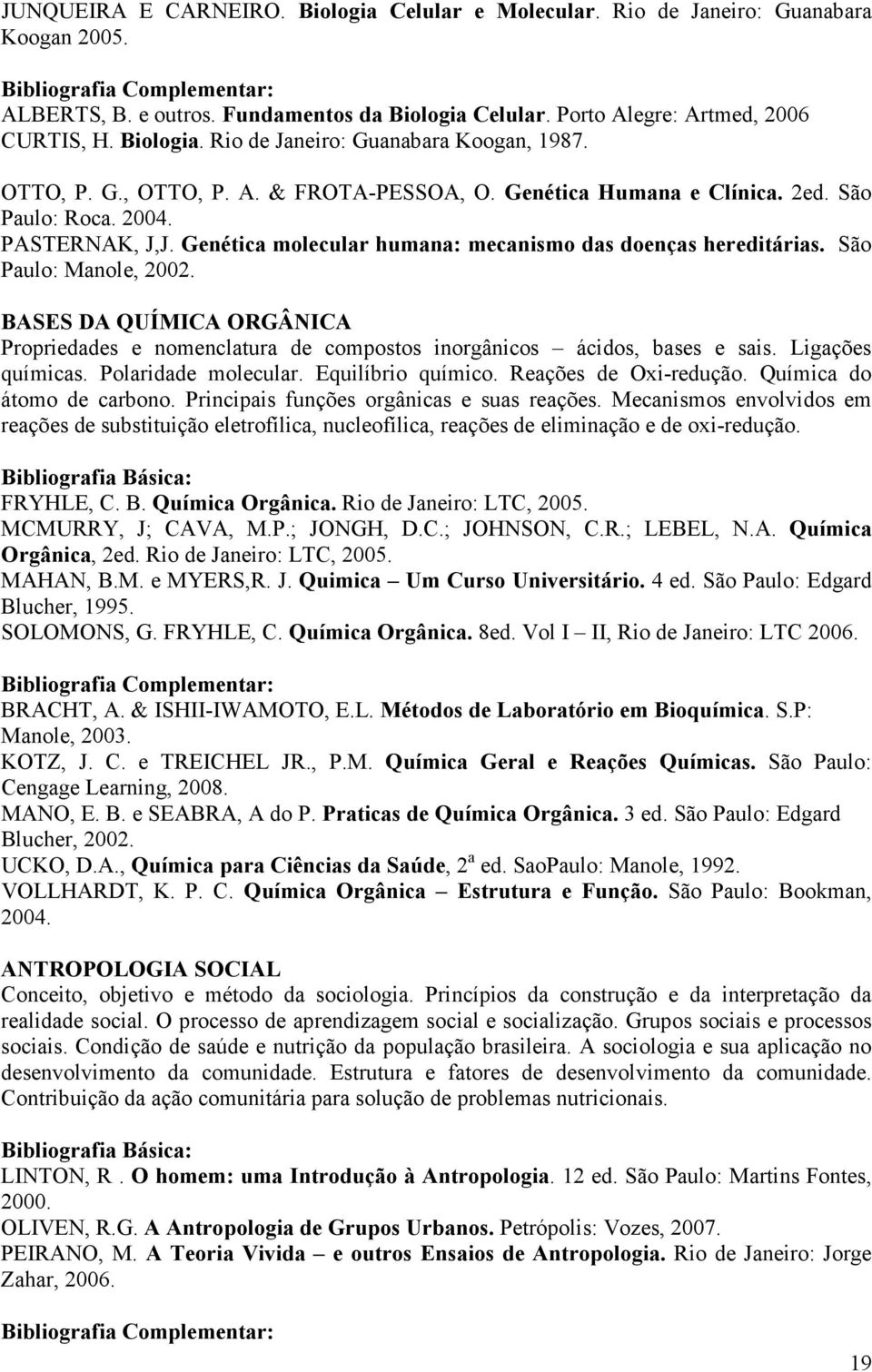 São Paulo: Manole, 2002. BASES DA QUÍMICA ORGÂNICA Propriedades e nomenclatura de compostos inorgânicos ácidos, bases e sais. Ligações químicas. Polaridade molecular. Equilíbrio químico.
