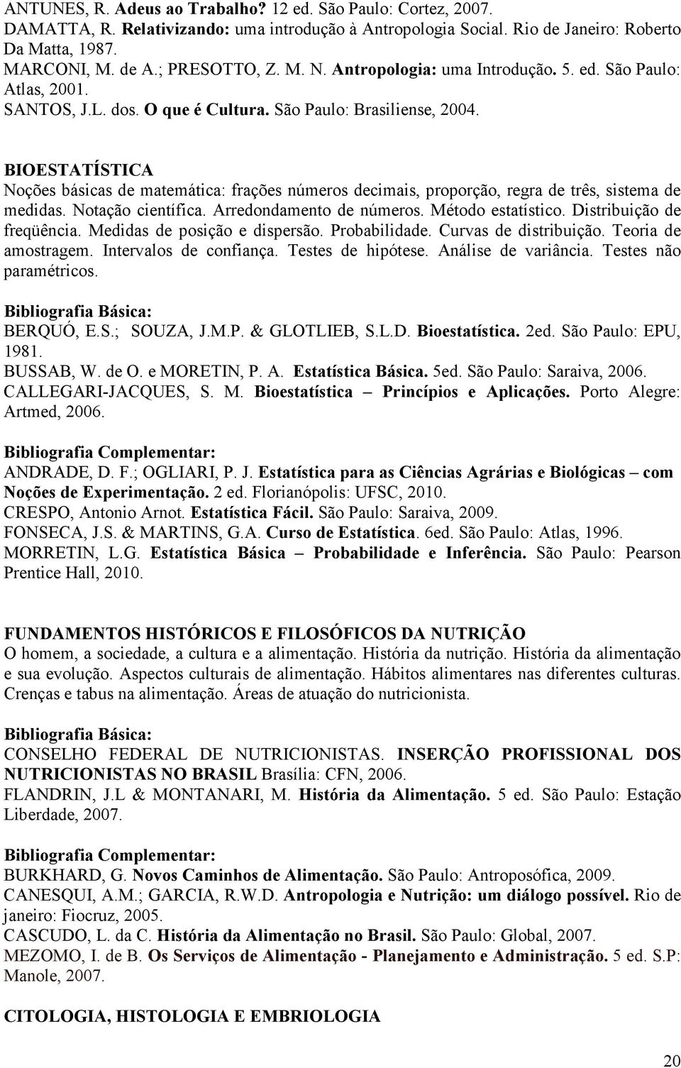 BIOESTATÍSTICA Noções básicas de matemática: frações números decimais, proporção, regra de três, sistema de medidas. Notação científica. Arredondamento de números. Método estatístico.