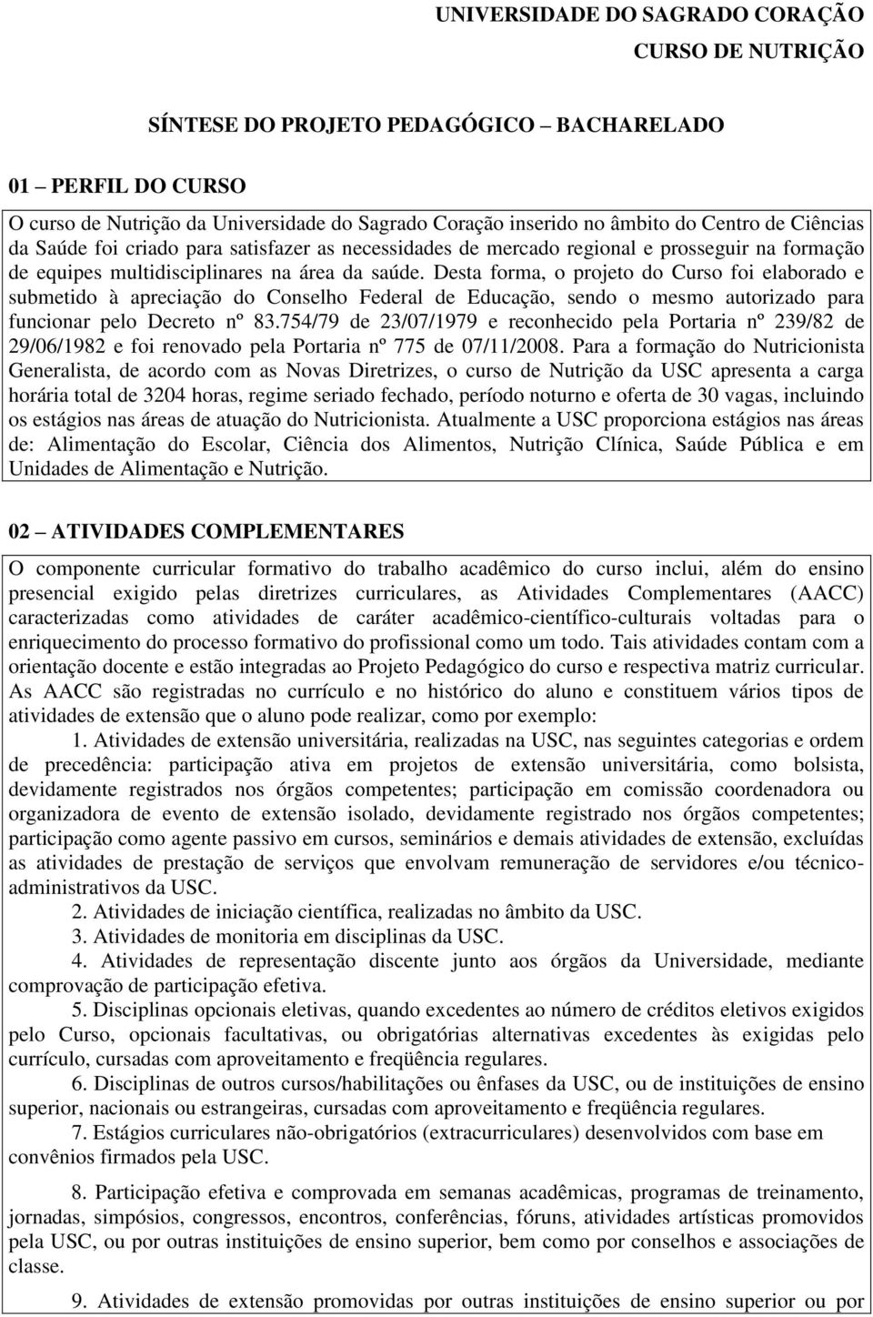 Desta forma, o projeto do Curso foi elaborado e submetido à apreciação do Conselho Federal de Educação, sendo o mesmo autorizado para funcionar pelo Decreto nº 83.