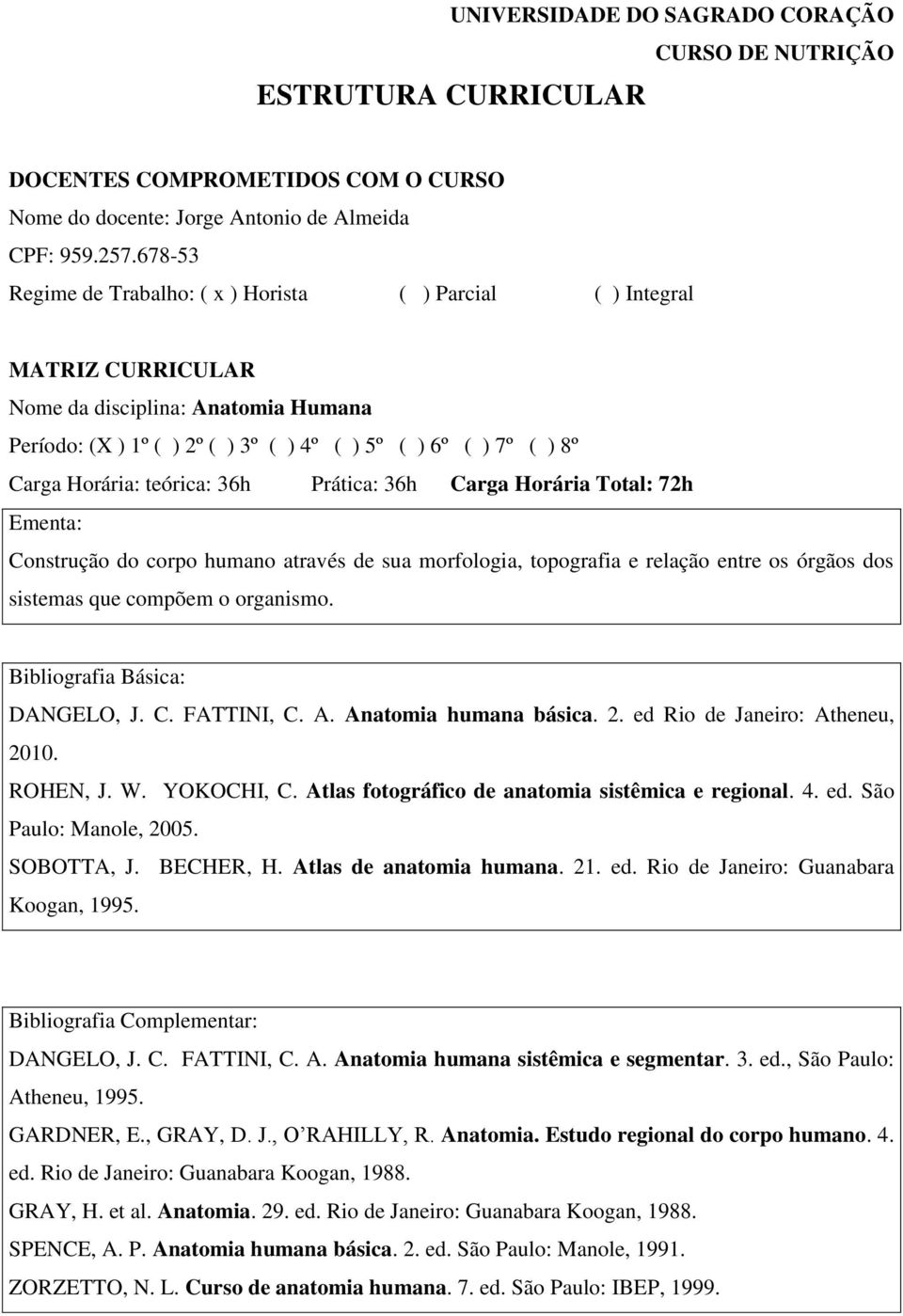 Prática: 36h Carga Horária Total: 72h Construção do corpo humano através de sua morfologia, topografia e relação entre os órgãos dos sistemas que compõem o organismo. DANGELO, J. C. FATTINI, C. A.