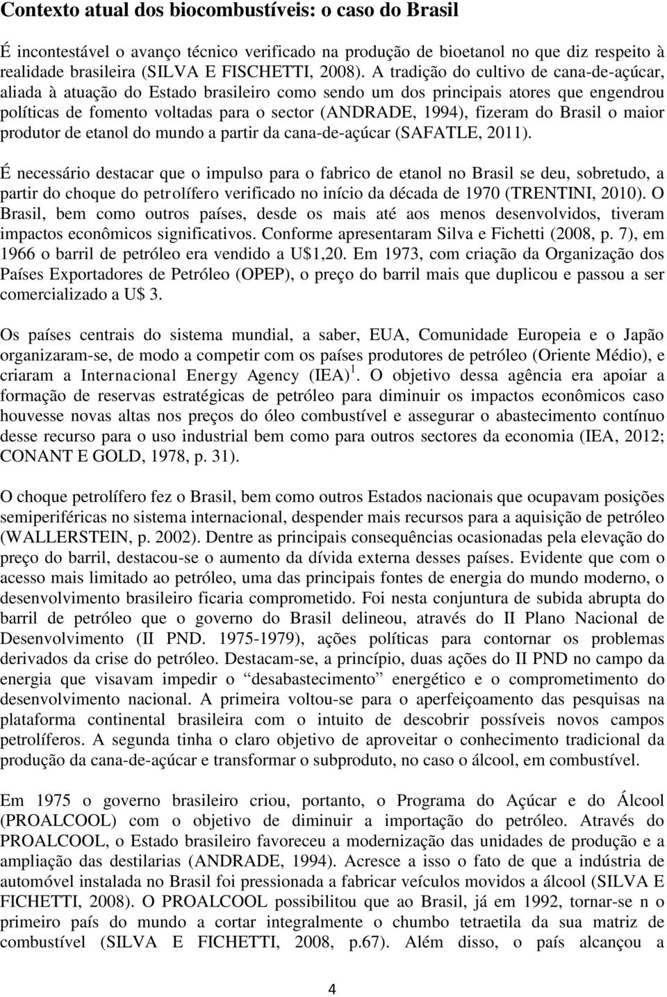 do Brasil o maior produtor de etanol do mundo a partir da cana-de-açúcar (SAFATLE, 2011).