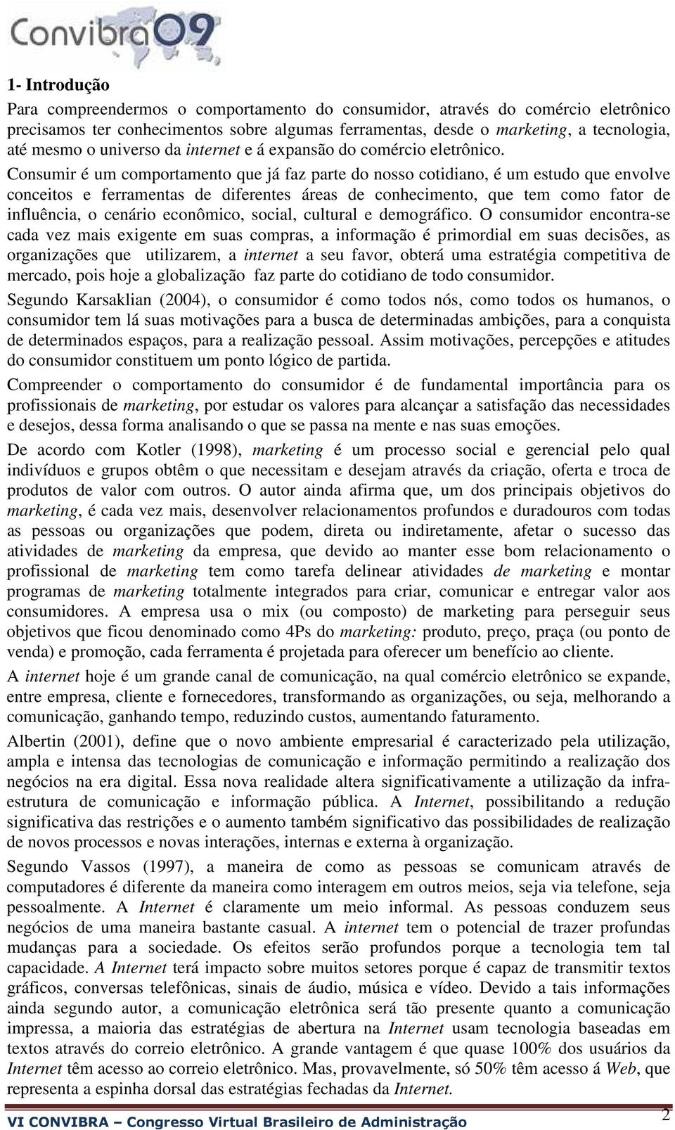 Consumir é um comportamento que já faz parte do nosso cotidiano, é um estudo que envolve conceitos e ferramentas de diferentes áreas de conhecimento, que tem como fator de influência, o cenário