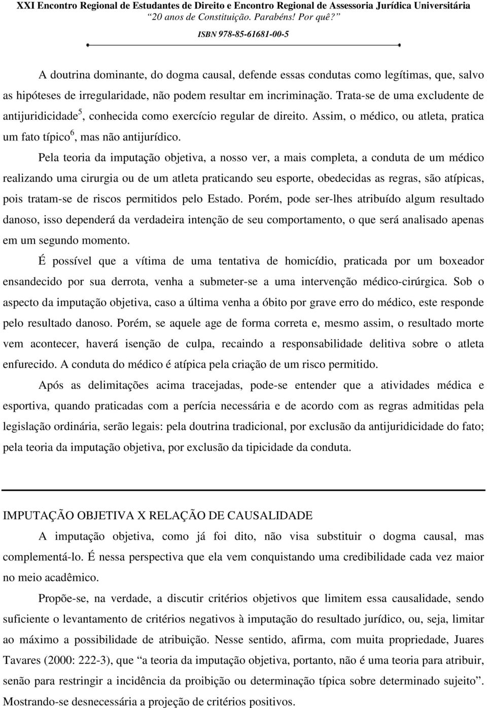 Pela teoria da imputação objetiva, a nosso ver, a mais completa, a conduta de um médico realizando uma cirurgia ou de um atleta praticando seu esporte, obedecidas as regras, são atípicas, pois