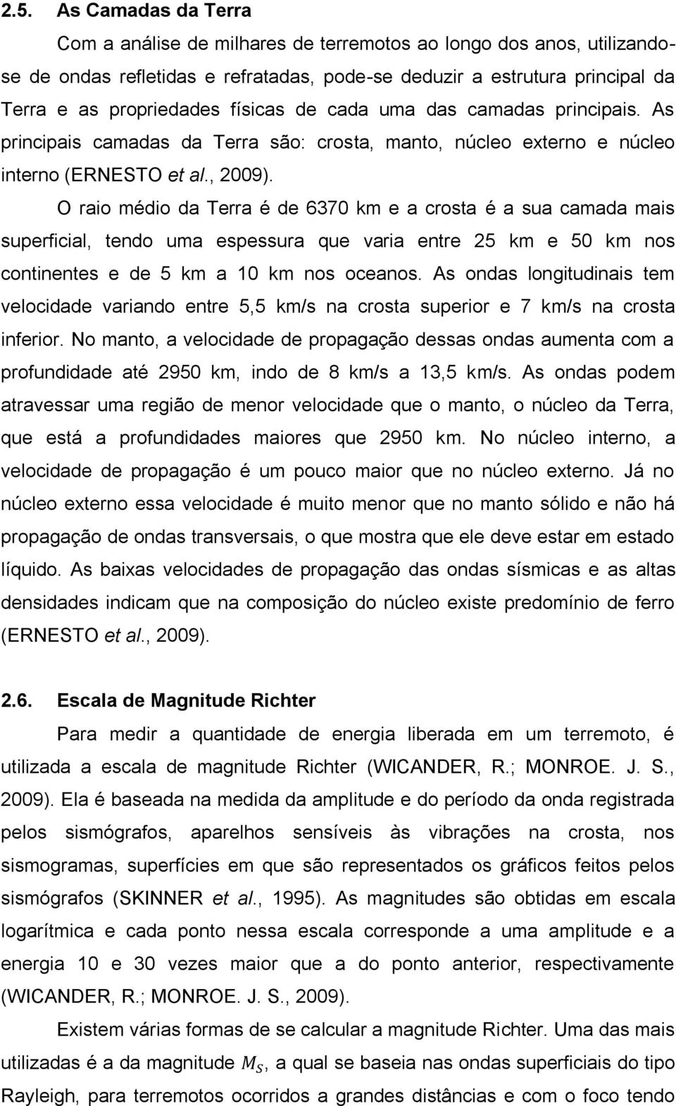 O raio médio da Terra é de 6370 km e a crosta é a sua camada mais superficial, tendo uma espessura que varia entre 25 km e 50 km nos continentes e de 5 km a 10 km nos oceanos.